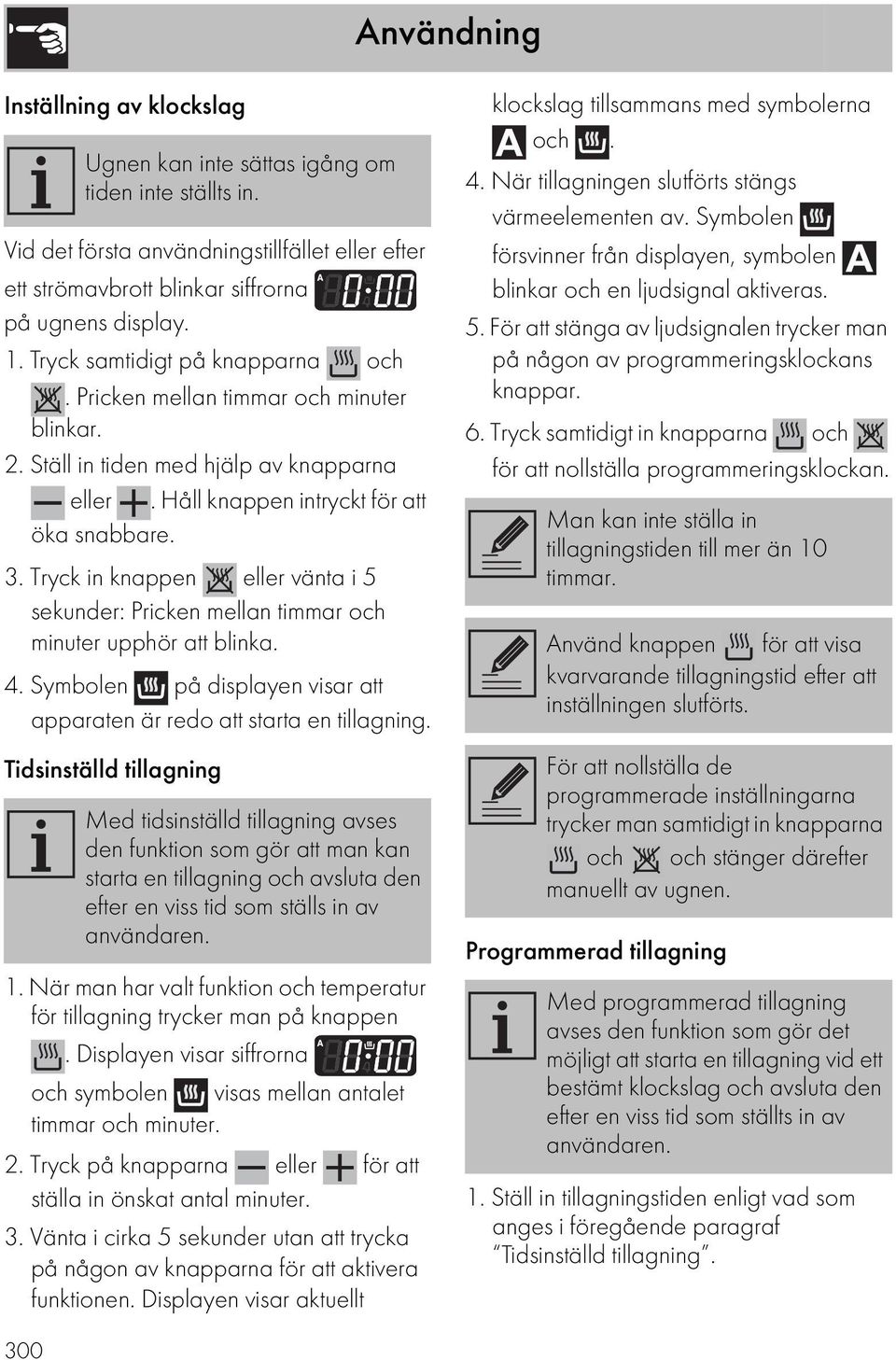 Tryck in knappen eller vänta i 5 sekunder: Pricken mellan timmar och minuter upphör att blinka. 4. Symbolen på displayen visar att apparaten är redo att starta en tillagning.