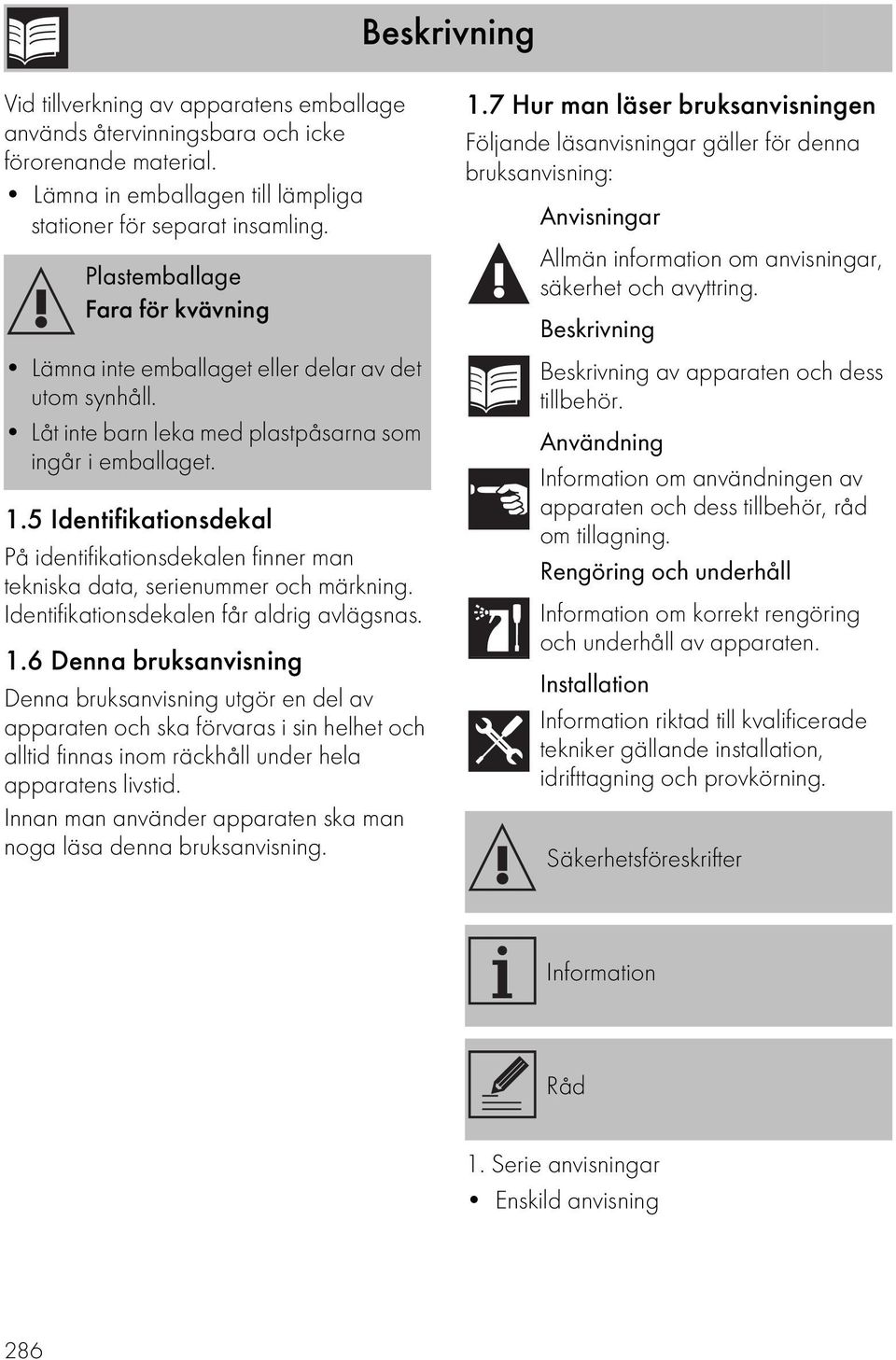 5 Identifikationsdekal På identifikationsdekalen finner man tekniska data, serienummer och märkning. Identifikationsdekalen får aldrig avlägsnas. 1.