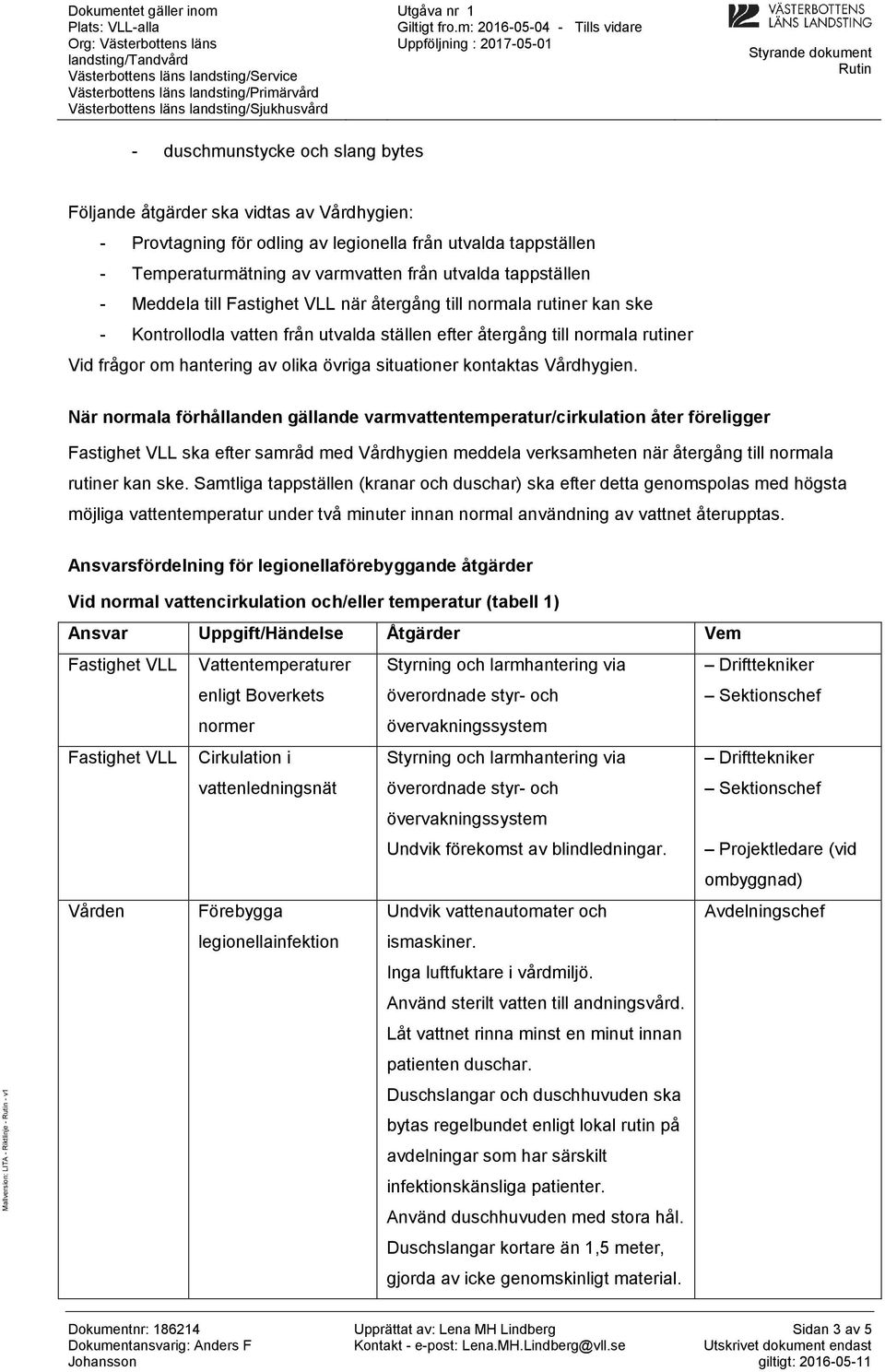 kontaktas. När normala förhållanden gällande varmvattentemperatur/cirkulation åter föreligger Fastighet VLL ska efter samråd med meddela verksamheten när återgång till normala rutiner kan ske.