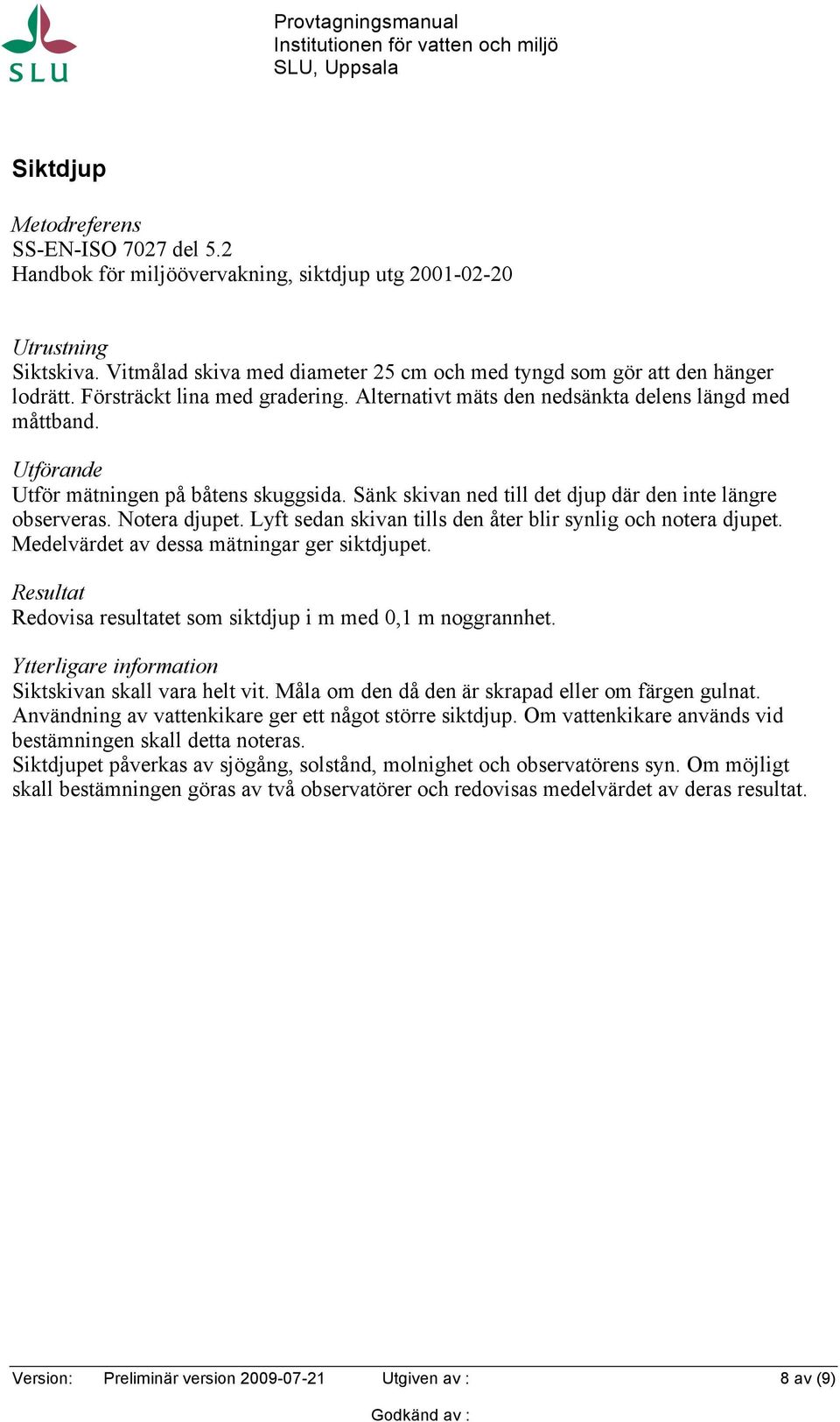 Notera djupet. Lyft sedan skivan tills den åter blir synlig och notera djupet. Medelvärdet av dessa mätningar ger siktdjupet. Resultat Redovisa resultatet som siktdjup i m med 0,1 m noggrannhet.