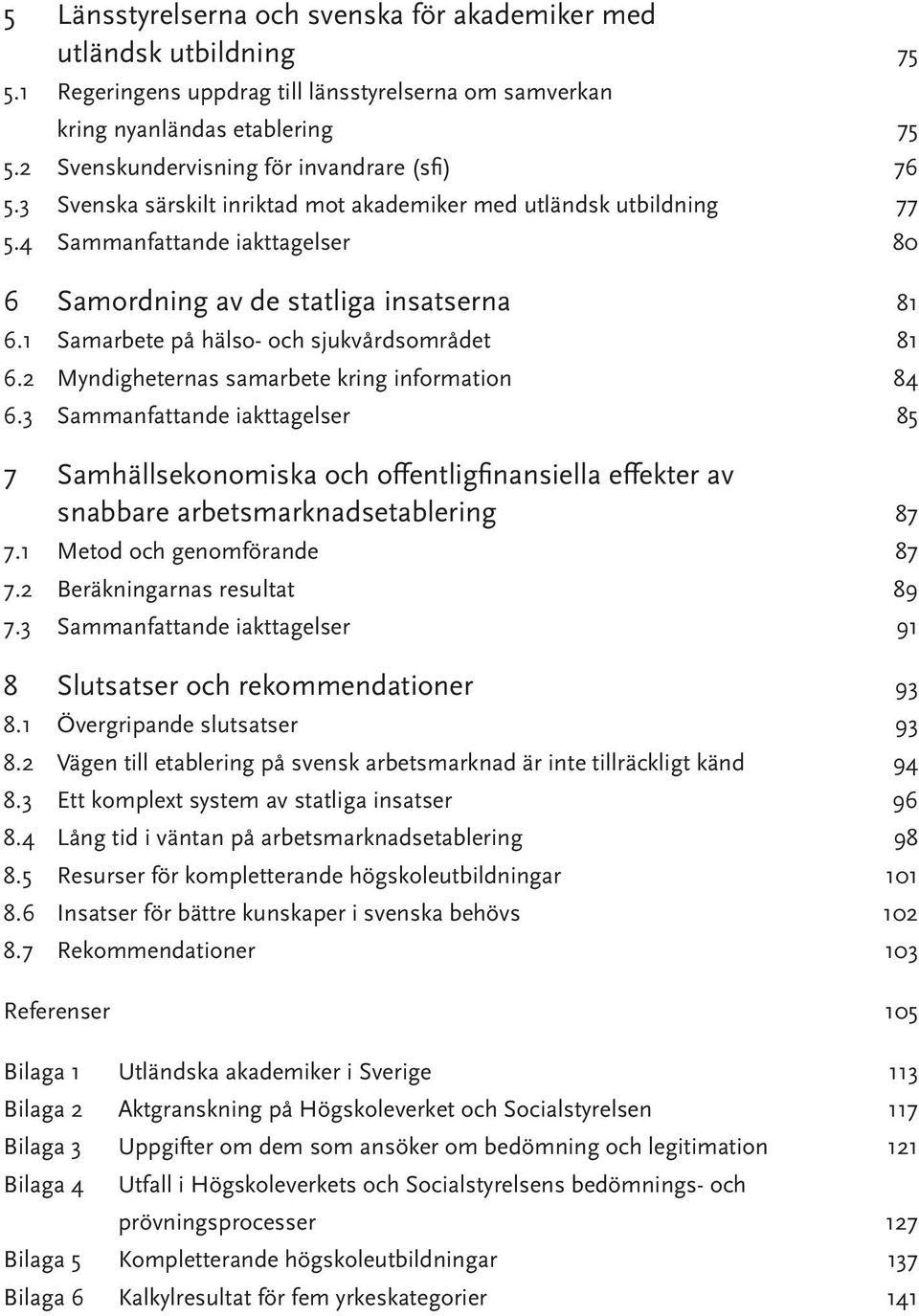 1 Samarbete på hälso- och sjukvårdsområdet 81 6.2 Myndigheternas samarbete kring information 84 6.