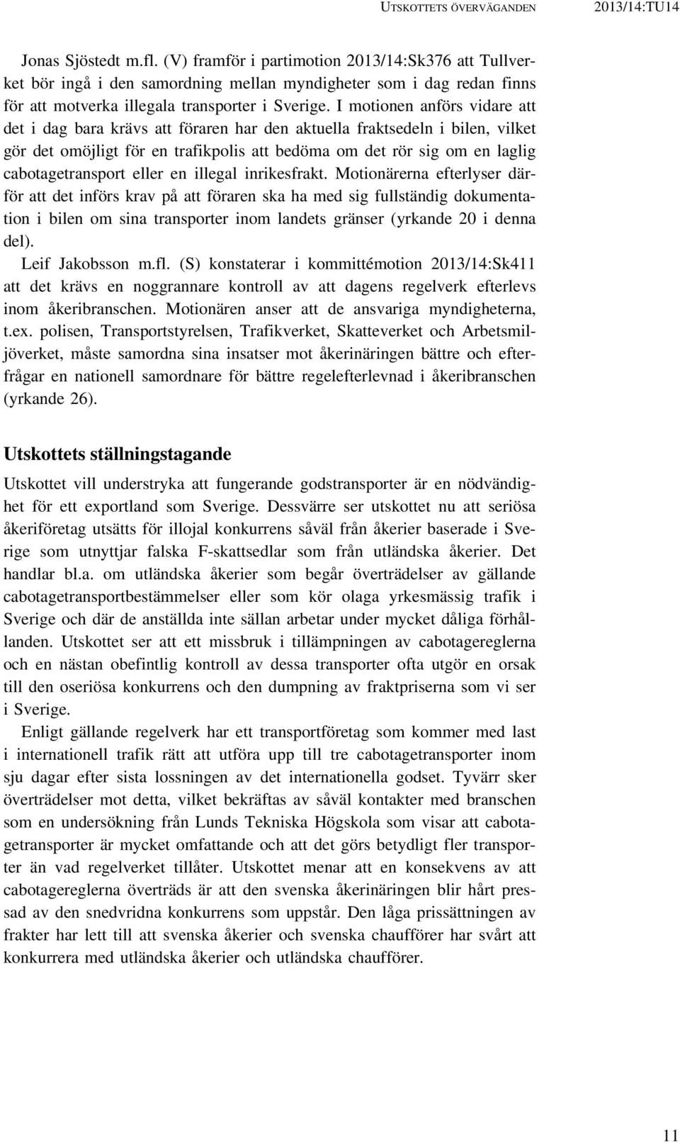 I motionen anförs vidare att det i dag bara krävs att föraren har den aktuella fraktsedeln i bilen, vilket gör det omöjligt för en trafikpolis att bedöma om det rör sig om en laglig cabotagetransport