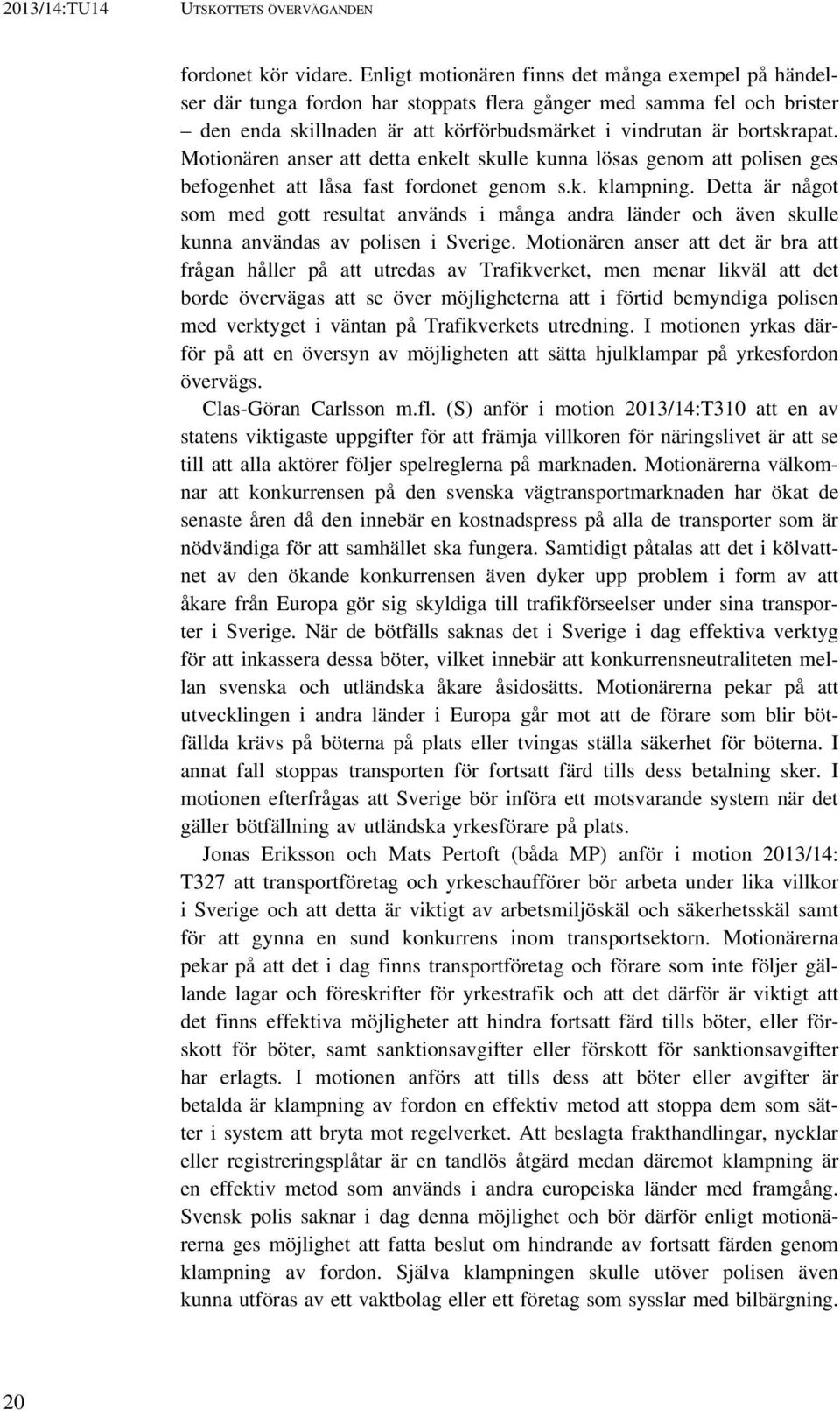 Motionären anser att detta enkelt skulle kunna lösas genom att polisen ges befogenhet att låsa fast fordonet genom s.k. klampning.