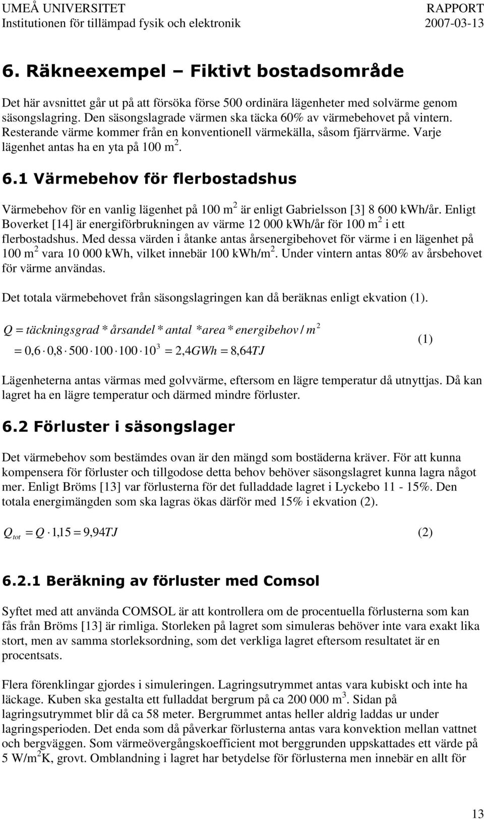 Värmebehov för en vanlig lägenhet på 100 m 2 är enligt Gabrielsson [3] 8 600 kwh/år. Enligt Boverket [14] är energiförbrukningen av värme 12 000 kwh/år för 100 m 2 i ett flerbostadshus.