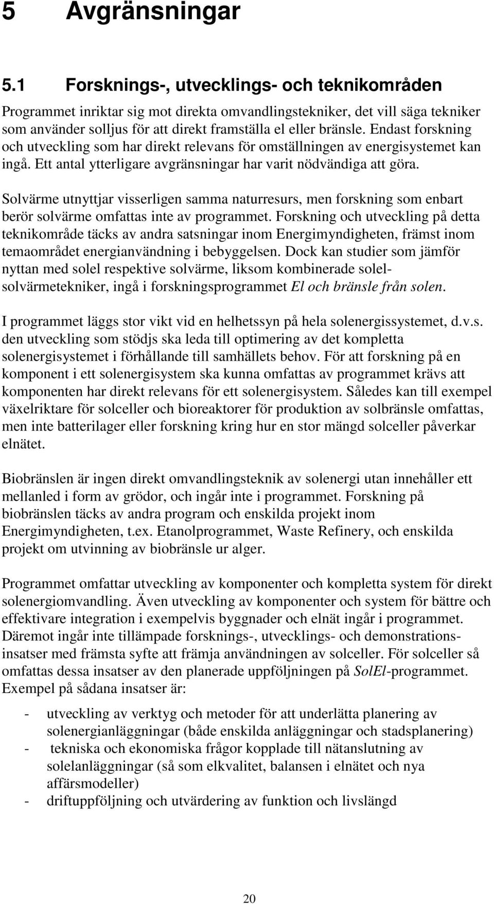 Endast forskning och utveckling som har direkt relevans för omställningen av energisystemet kan ingå. Ett antal ytterligare avgränsningar har varit nödvändiga att göra.