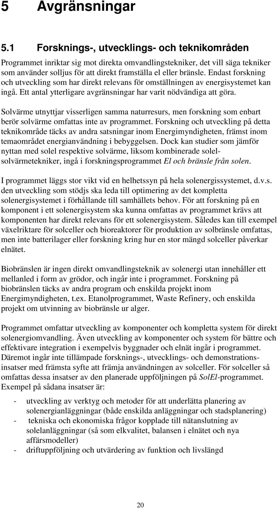 Endast forskning och utveckling som har direkt relevans för omställningen av energisystemet kan ingå. Ett antal ytterligare avgränsningar har varit nödvändiga att göra.