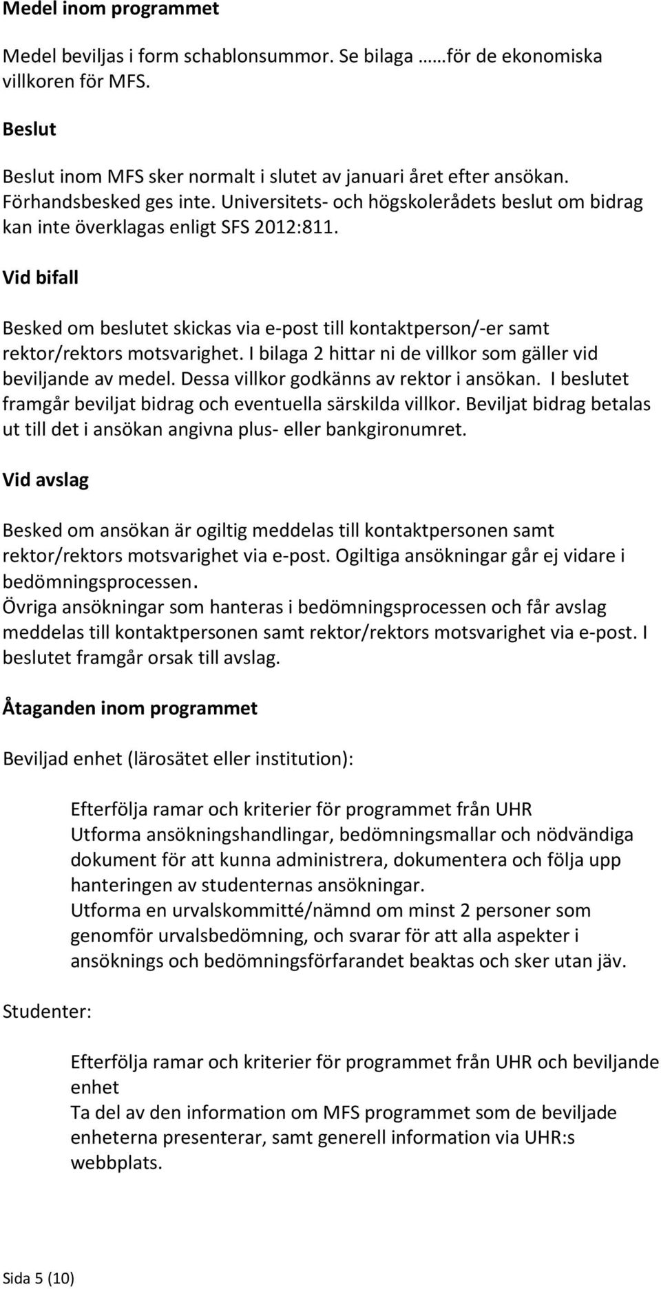 Vid bifall Besked om beslutet skickas via e-post till kontaktperson/-er samt rektor/rektors motsvarighet. I bilaga 2 hittar ni de villkor som gäller vid beviljande av medel.