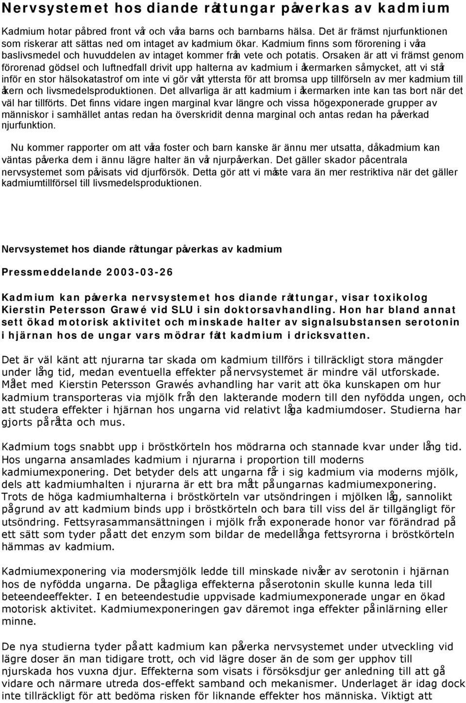 Orsaken är att vi främst genom förorenad gödsel och luftnedfall drivit upp halterna av kadmium i åkermarken så mycket, att vi står inför en stor hälsokatastrof om inte vi gör vårt yttersta för att