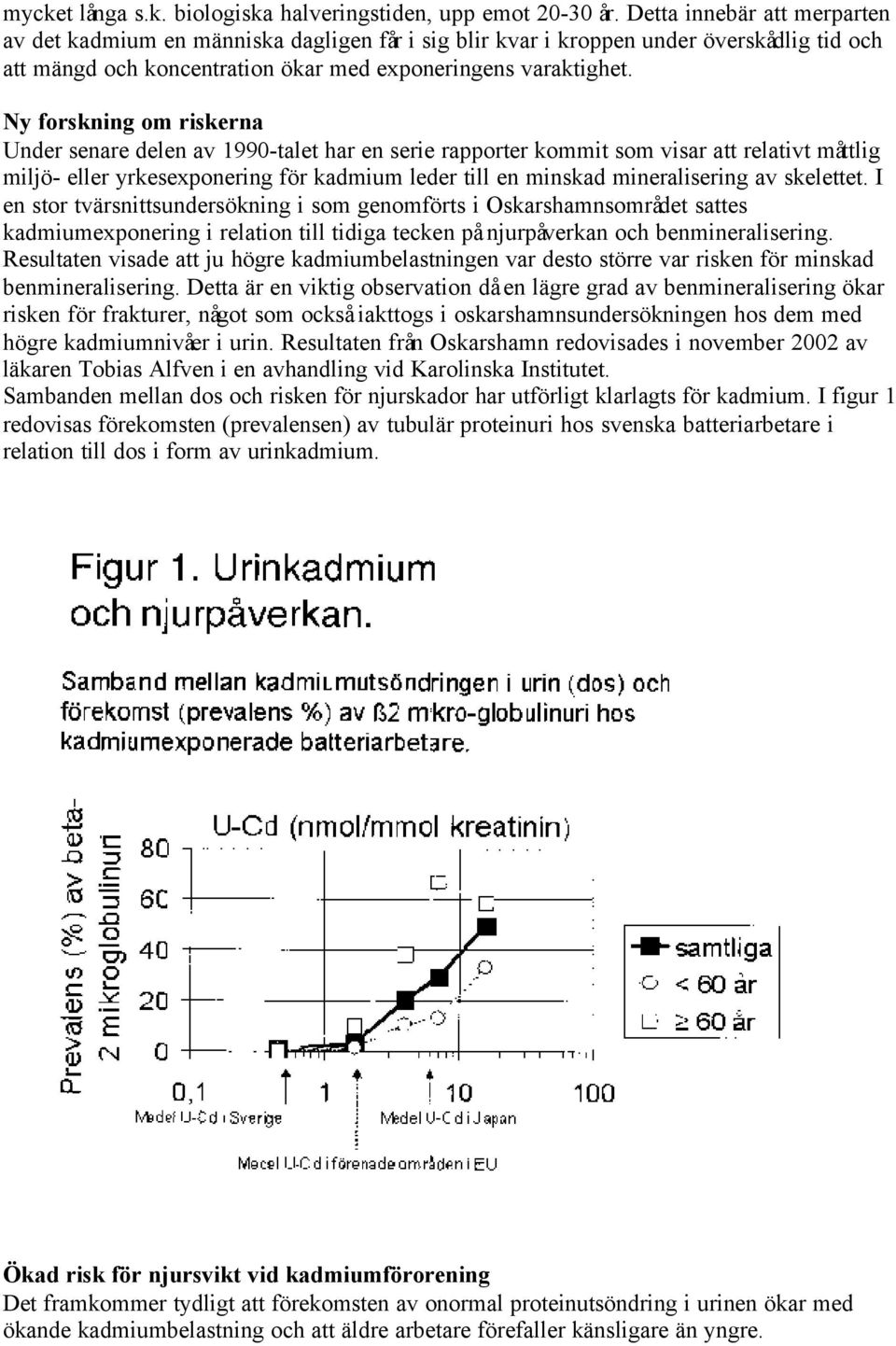 Ny forskning om riskerna Under senare delen av 1990-talet har en serie rapporter kommit som visar att relativt måttlig miljö- eller yrkesexponering för kadmium leder till en minskad mineralisering av