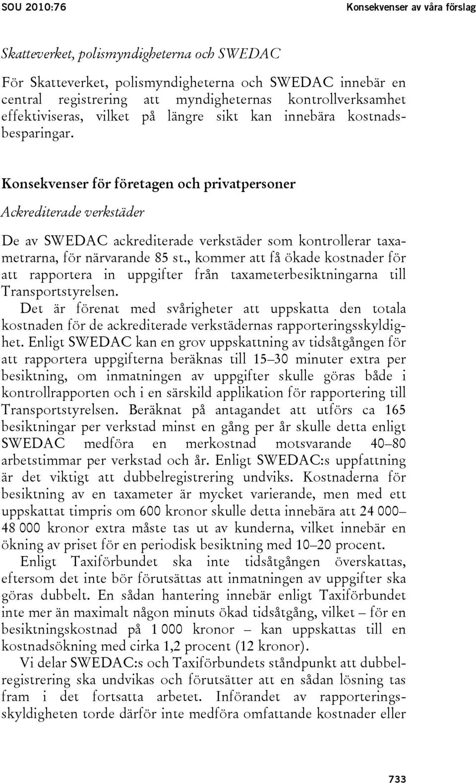 Konsekvenser för företagen och privatpersoner Ackrediterade verkstäder De av SWEDAC ackrediterade verkstäder som kontrollerar taxametrarna, för närvarande 85 st.