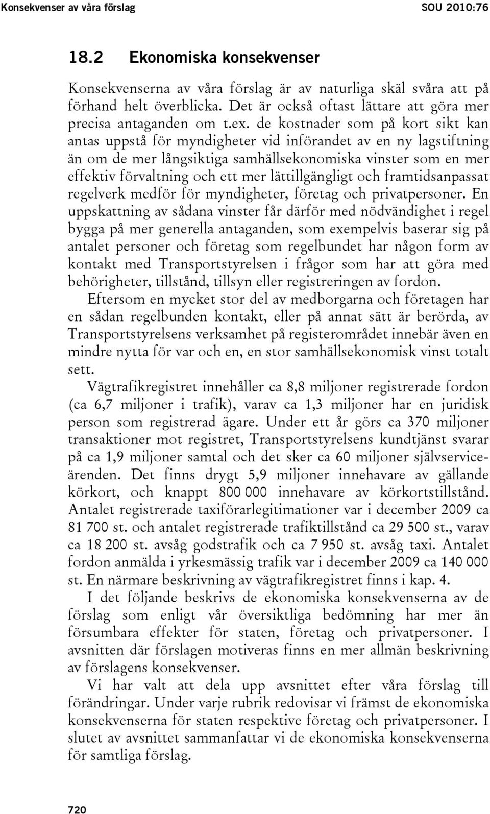 de kostnader som på kort sikt kan antas uppstå för myndigheter vid införandet av en ny lagstiftning än om de mer långsiktiga samhällsekonomiska vinster som en mer effektiv förvaltning och ett mer