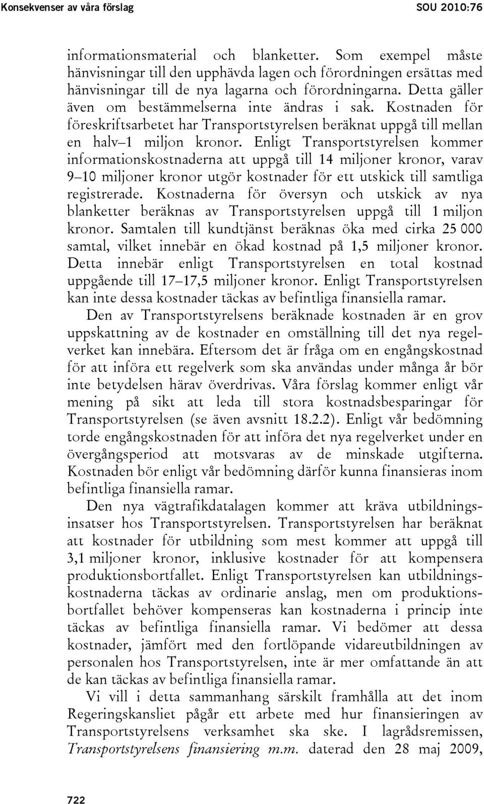 Kostnaden för föreskriftsarbetet har Transportstyrelsen beräknat uppgå till mellan en halv 1 miljon kronor.