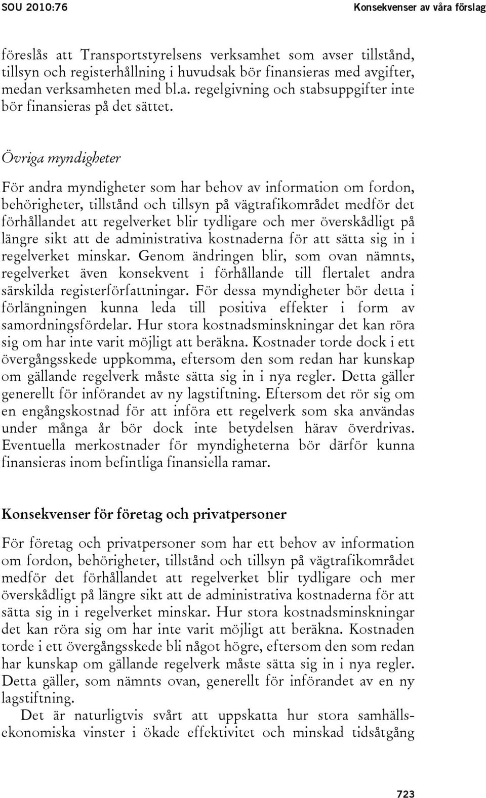 Övriga myndigheter För andra myndigheter som har behov av information om fordon, behörigheter, tillstånd och tillsyn på vägtrafikområdet medför det förhållandet att regelverket blir tydligare och mer