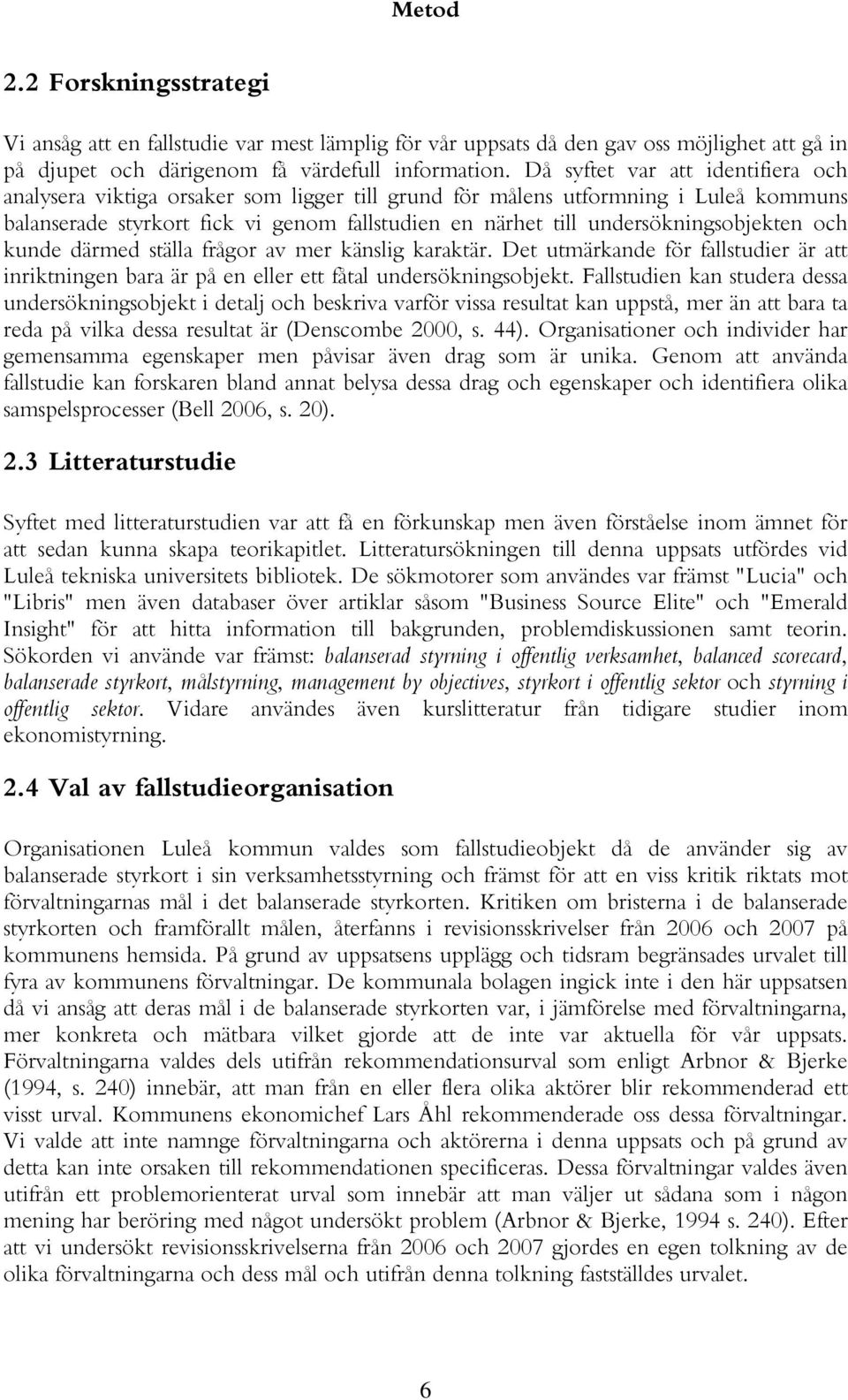 undersökningsobjekten och kunde därmed ställa frågor av mer känslig karaktär. Det utmärkande för fallstudier är att inriktningen bara är på en eller ett fåtal undersökningsobjekt.