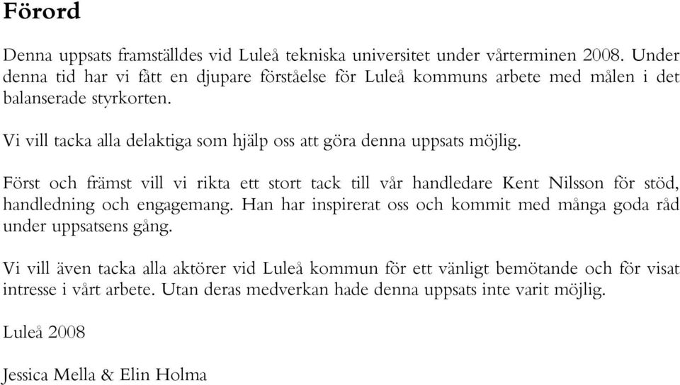 Vi vill tacka alla delaktiga som hjälp oss att göra denna uppsats möjlig.