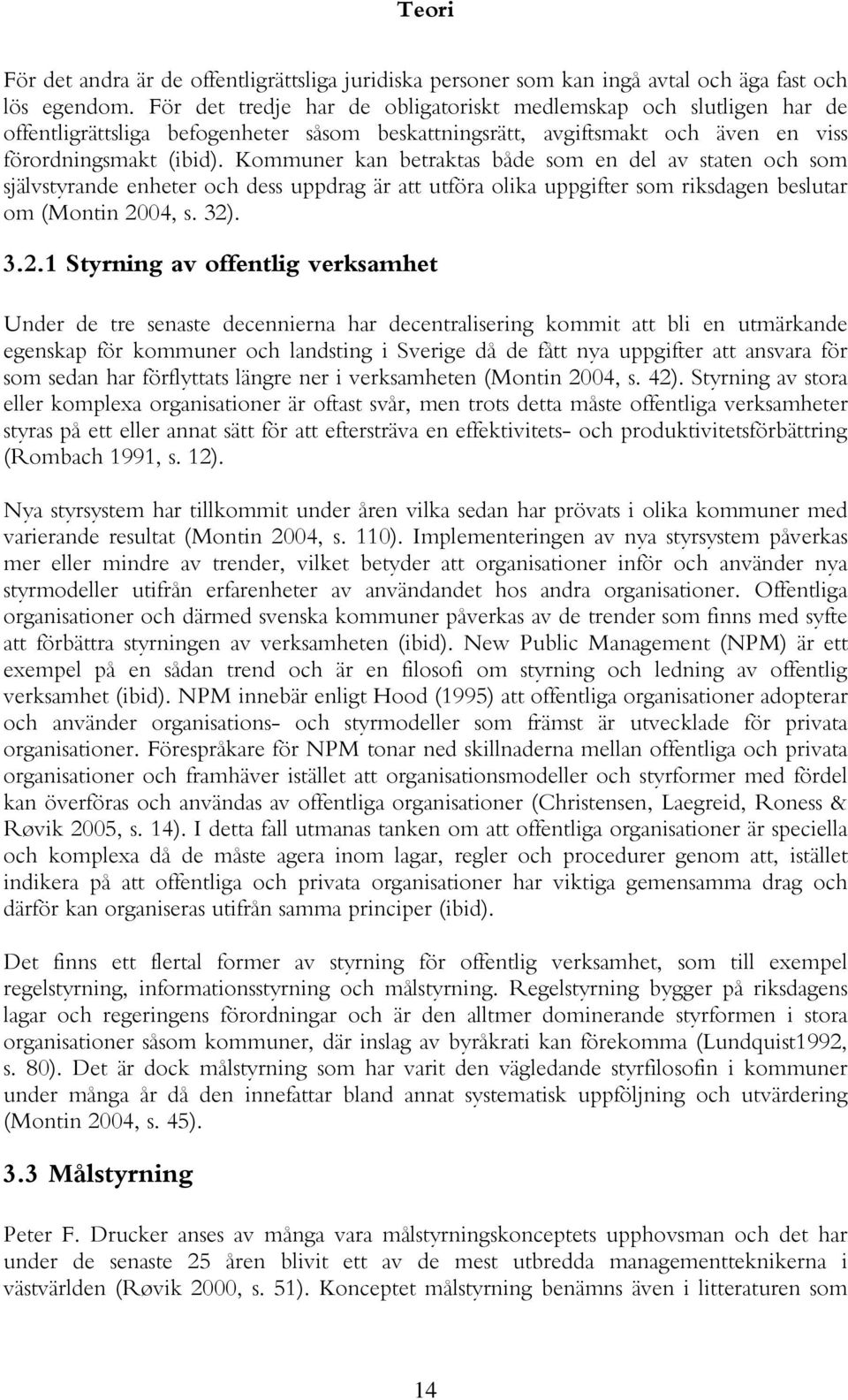 Kommuner kan betraktas både som en del av staten och som självstyrande enheter och dess uppdrag är att utföra olika uppgifter som riksdagen beslutar om (Montin 20