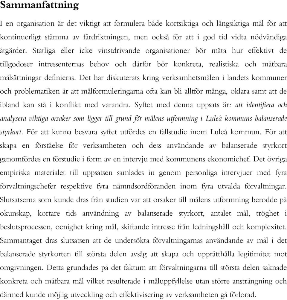 Det har diskuterats kring verksamhetsmålen i landets kommuner och problematiken är att målformuleringarna ofta kan bli alltför många, oklara samt att de ibland kan stå i konflikt med varandra.