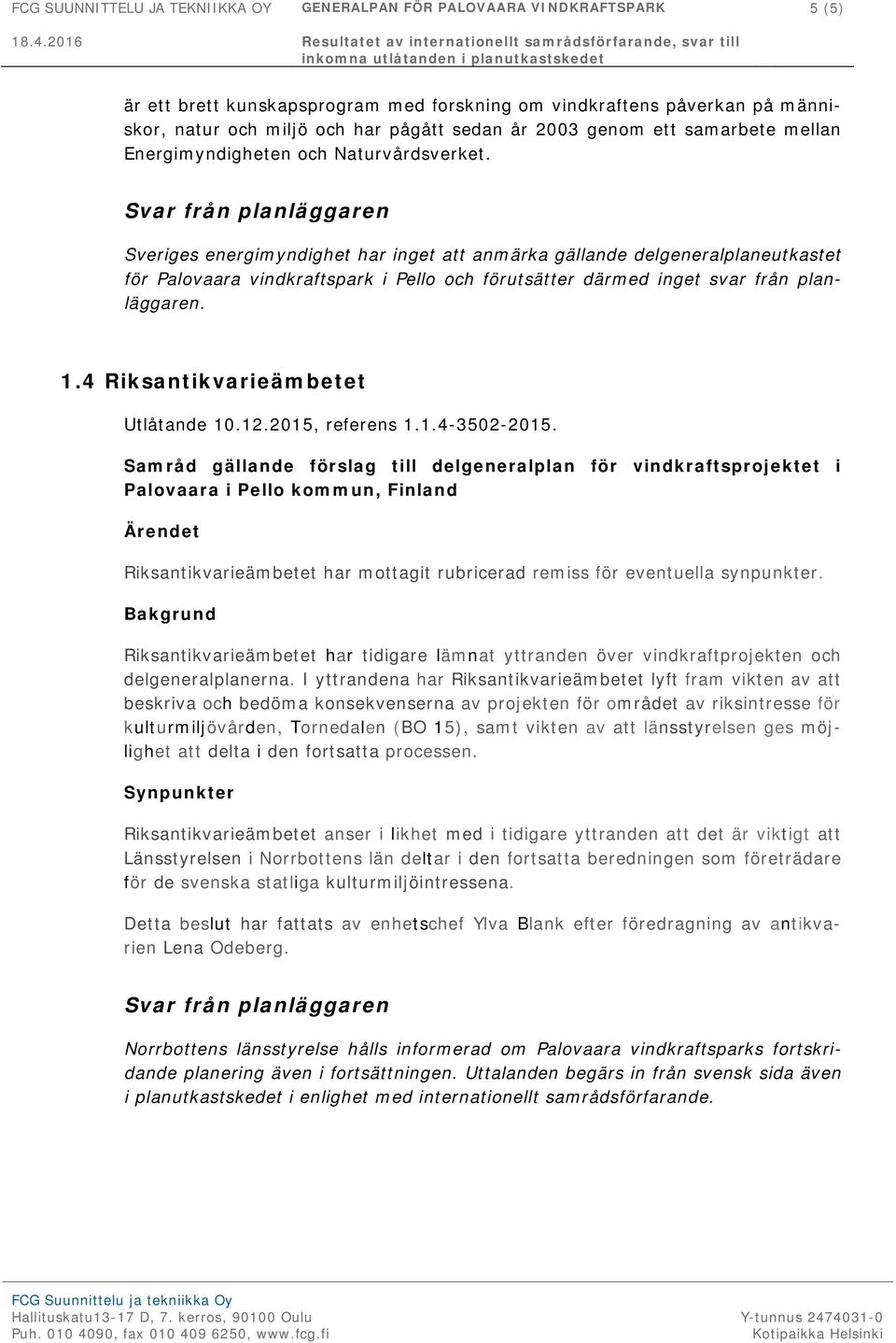 Sveriges energimyndighet har inget att anmärka gällande delgeneralplaneutkastet för Palovaara vindkraftspark i Pello och förutsätter därmed inget svar från planläggaren. 1.