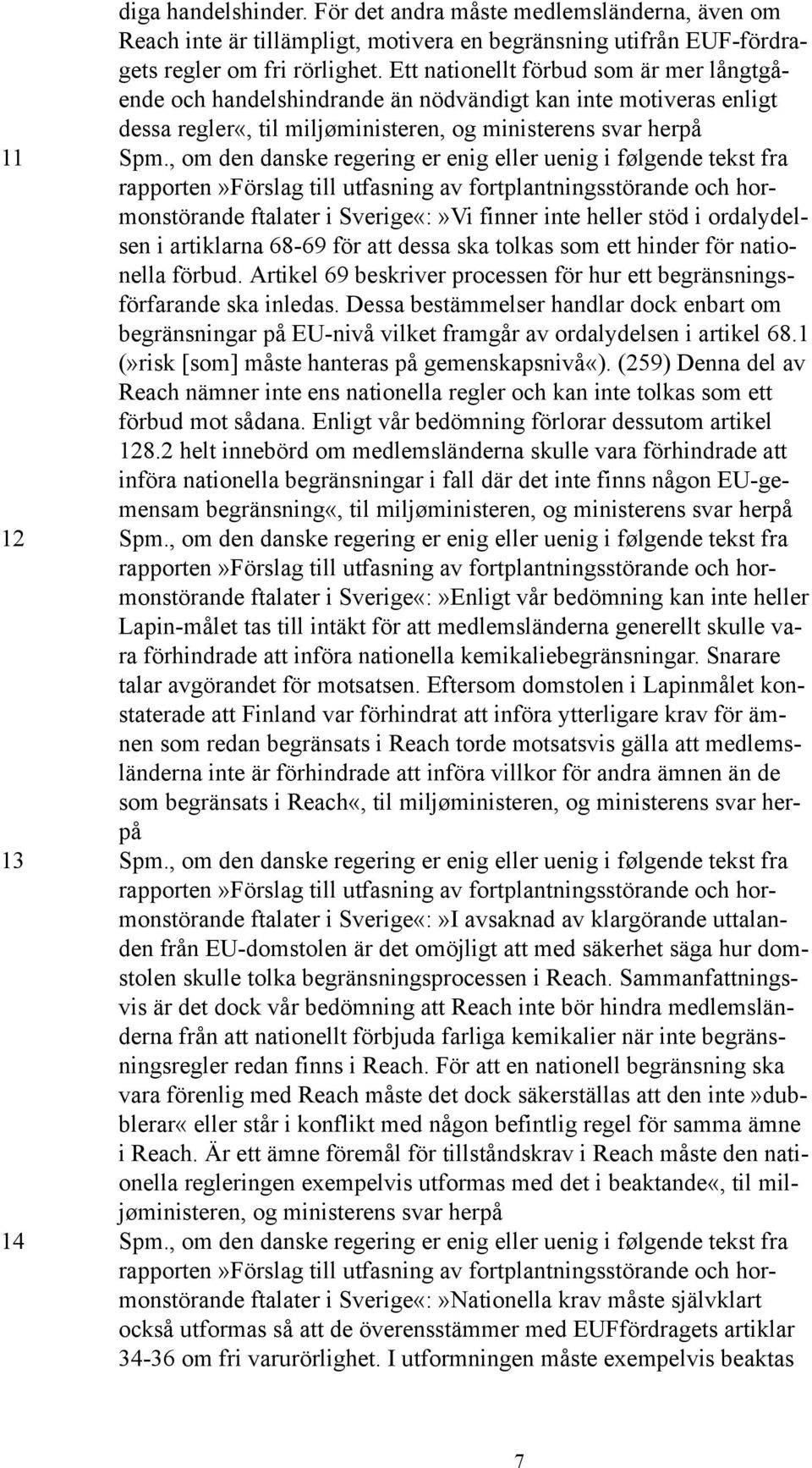 , om den danske regering er enig eller uenig i følgende tekst fra ftalater i Sverige«:»Vi finner inte heller stöd i ordalydelsen i artiklarna 68-69 för att dessa ska tolkas som ett hinder för