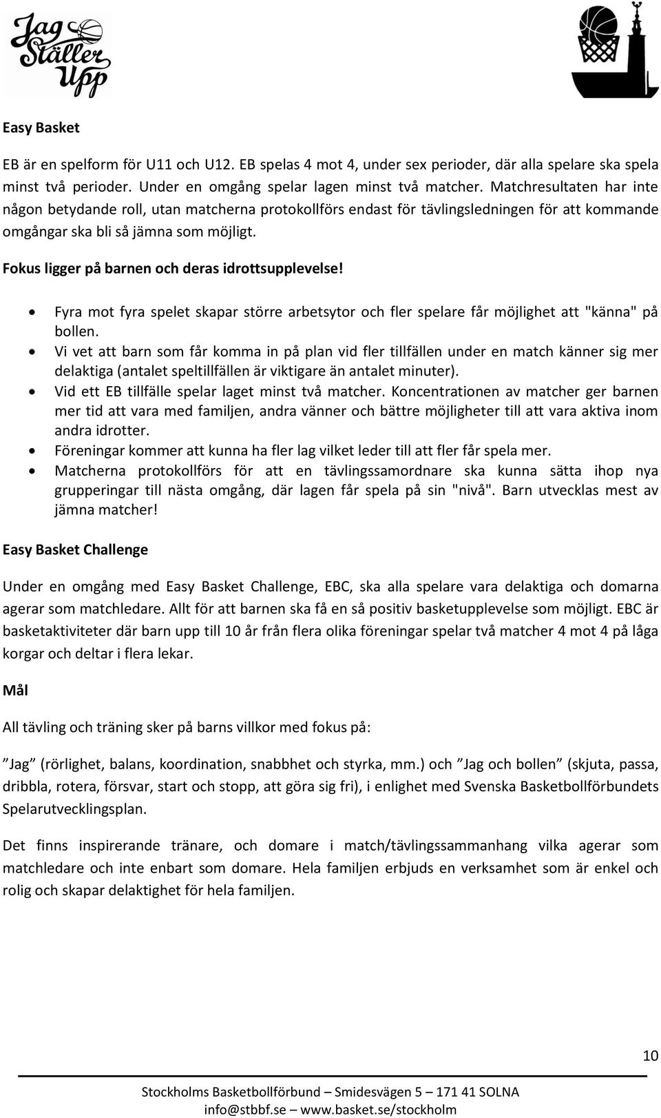 Fokus ligger på barnen och deras idrottsupplevelse! Fyra mot fyra spelet skapar större arbetsytor och fler spelare får möjlighet att "känna" på bollen.