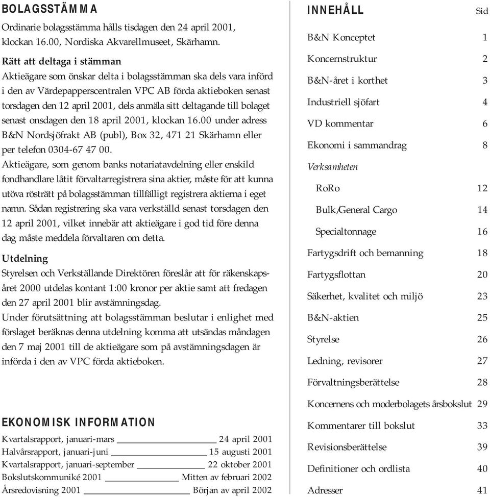 deltagande till bolaget senast onsdagen den 18 april 2001, klockan 16.00 under adress B&N Nordsjöfrakt AB (publ), Box 32, 471 21 Skärhamn eller per telefon 0304-67 47 00.