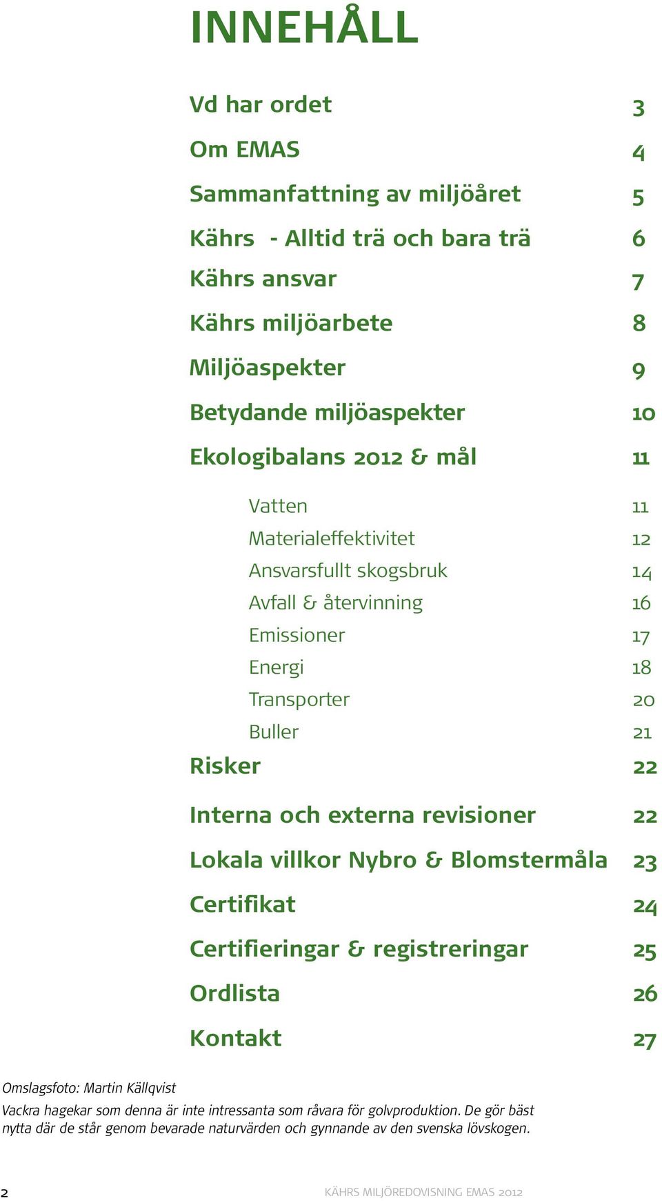 Interna och externa revisioner 22 Lokala villkor Nybro & Blomstermåla 23 Certifikat 24 Certifieringar & registreringar 25 Ordlista 26 Kontakt Omslagsfoto: Martin