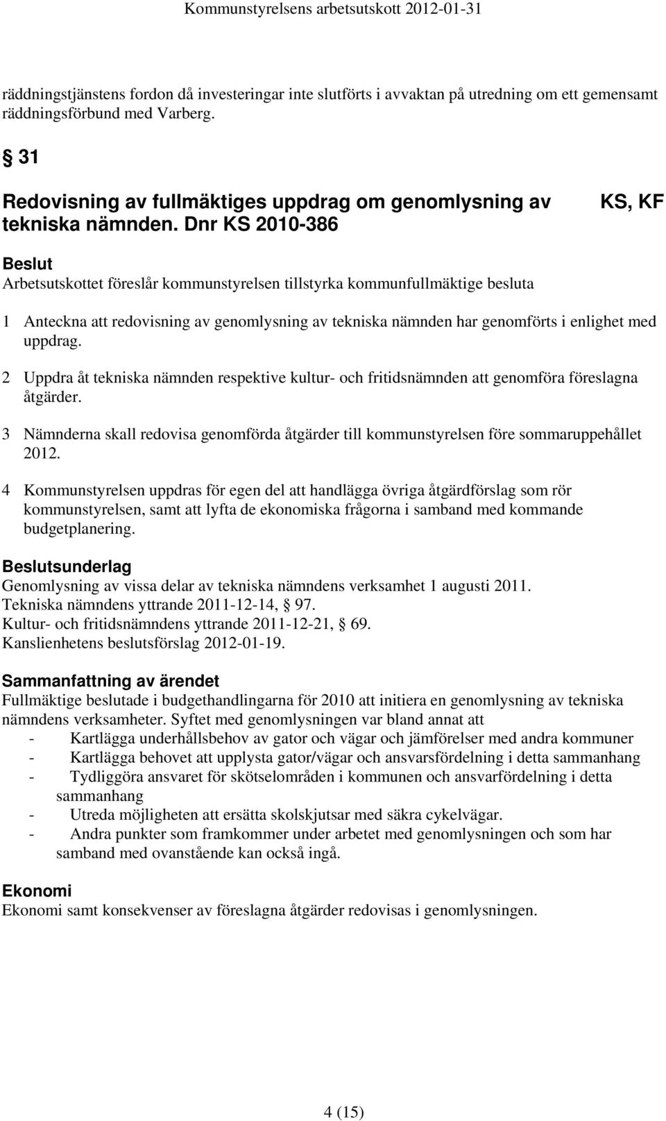 Dnr KS 2010-386 KS, KF Arbetsutskottet föreslår kommunstyrelsen tillstyrka kommunfullmäktige besluta 1 Anteckna att redovisning av genomlysning av tekniska nämnden har genomförts i enlighet med