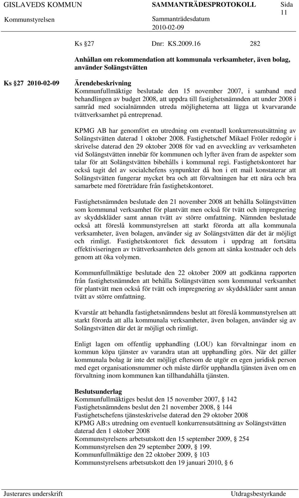 till fastighetsnämnden under 2008 i samråd med socialnämnden utreda möjligheterna lägga ut kvarvarande tvättverksamhet på entreprenad.