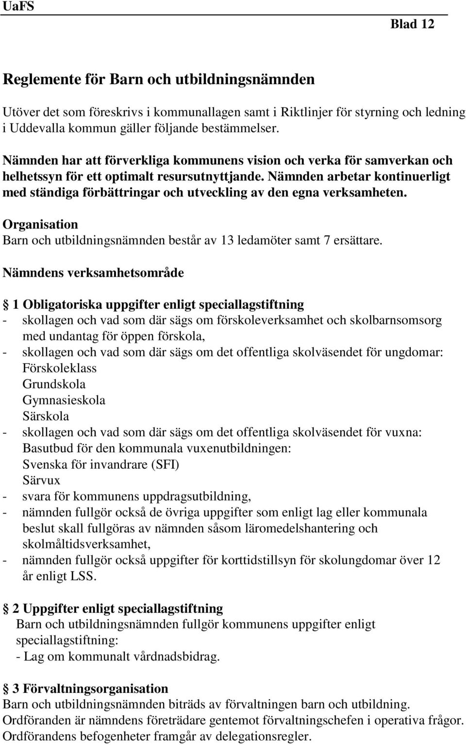 Nämnden arbetar kontinuerligt med ständiga förbättringar och utveckling av den egna verksamheten. Organisation Barn och utbildningsnämnden består av 13 ledamöter samt 7 ersättare.