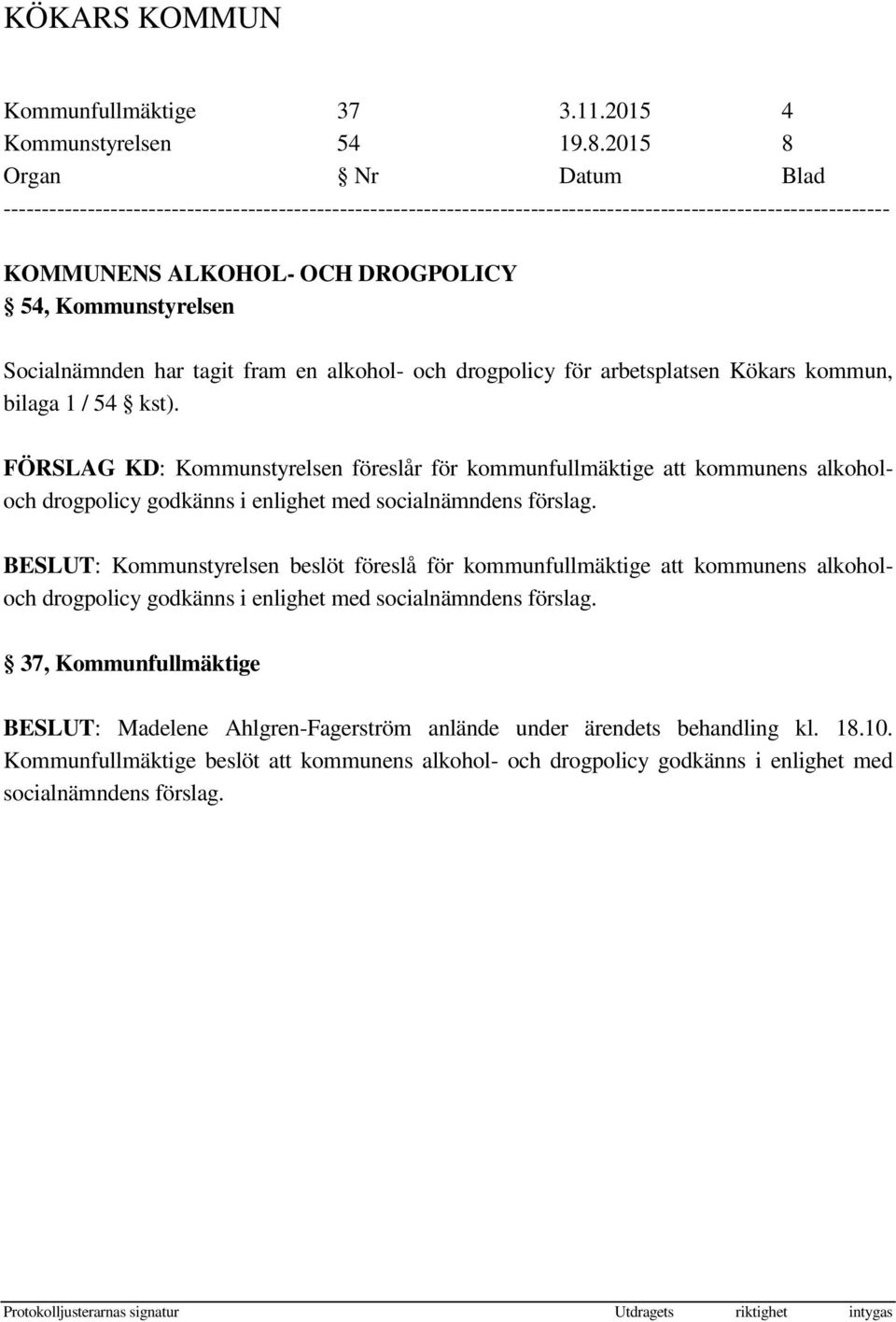 Socialnämnden har tagit fram en alkohol- och drogpolicy för arbetsplatsen Kökars kommun, bilaga 1 / 54 kst).