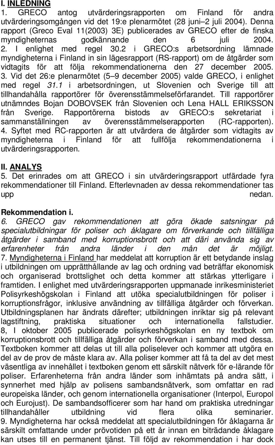 2 i GRECO:s arbetsordning lämnade myndigheterna i Finland in sin lägesrapport (RS-rapport) om de åtgärder som vidtagits för att följa rekommendationerna den 27 december 2005. 3.