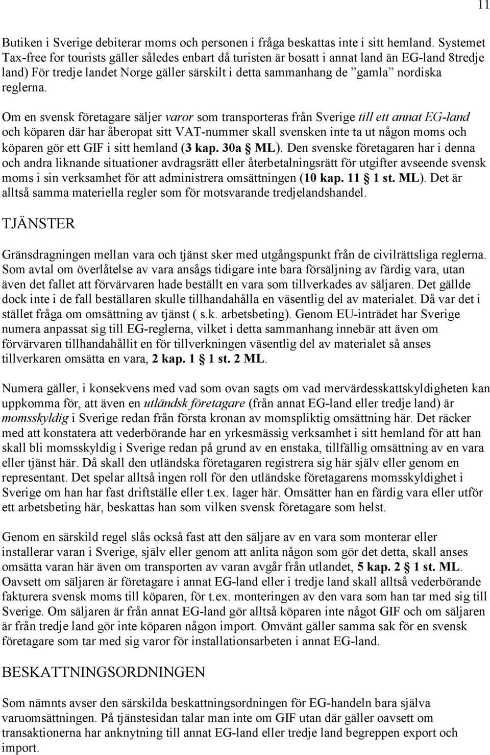 Om en svensk företagare säljer varor som transporteras från Sverige till ett annat EG-land och köparen där har åberopat sitt VAT-nummer skall svensken inte ta ut någon moms och köparen gör ett GIF i