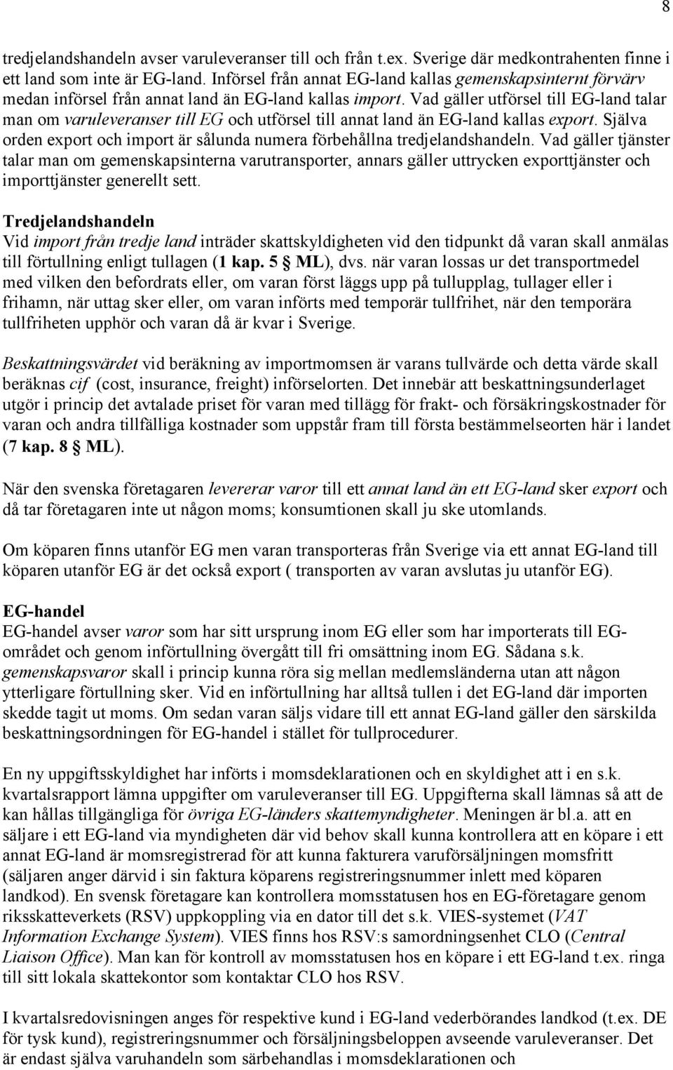 Vad gäller utförsel till EG-land talar man om varuleveranser till EG och utförsel till annat land än EG-land kallas export.