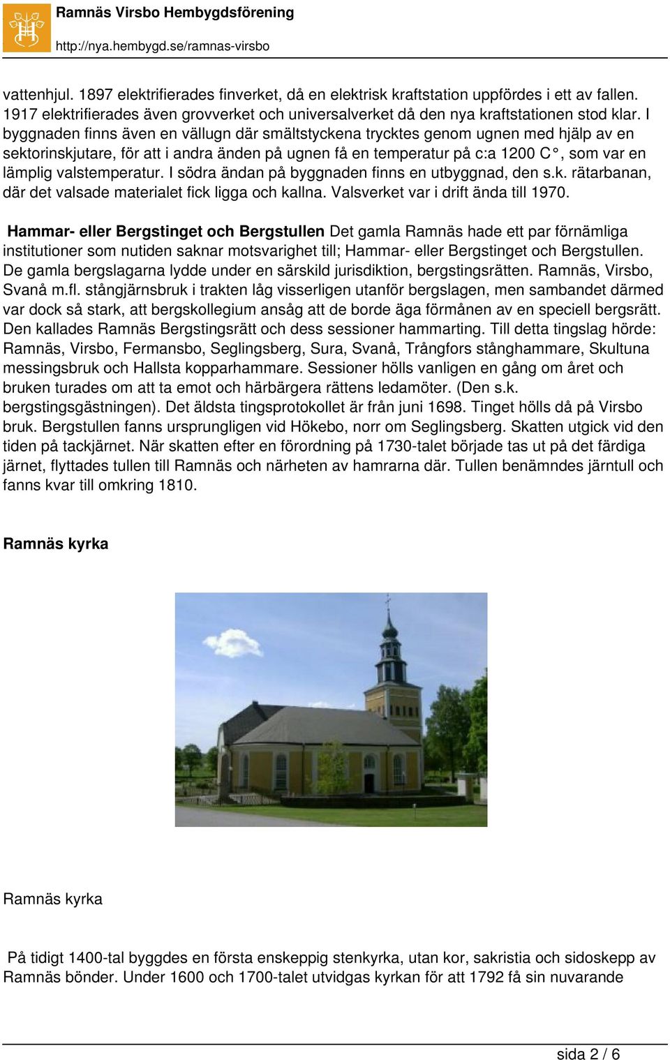 valstemperatur. I södra ändan på byggnaden finns en utbyggnad, den s.k. rätarbanan, där det valsade materialet fick ligga och kallna. Valsverket var i drift ända till 1970.