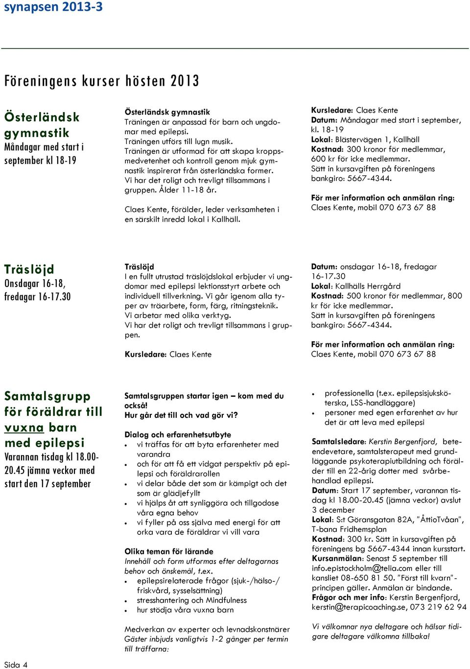 Vi har det roligt och trevligt tillsammans i gruppen. Ålder 11-18 år. Claes Kente, förälder, leder verksamheten i en särskilt inredd lokal i Kallhäll.