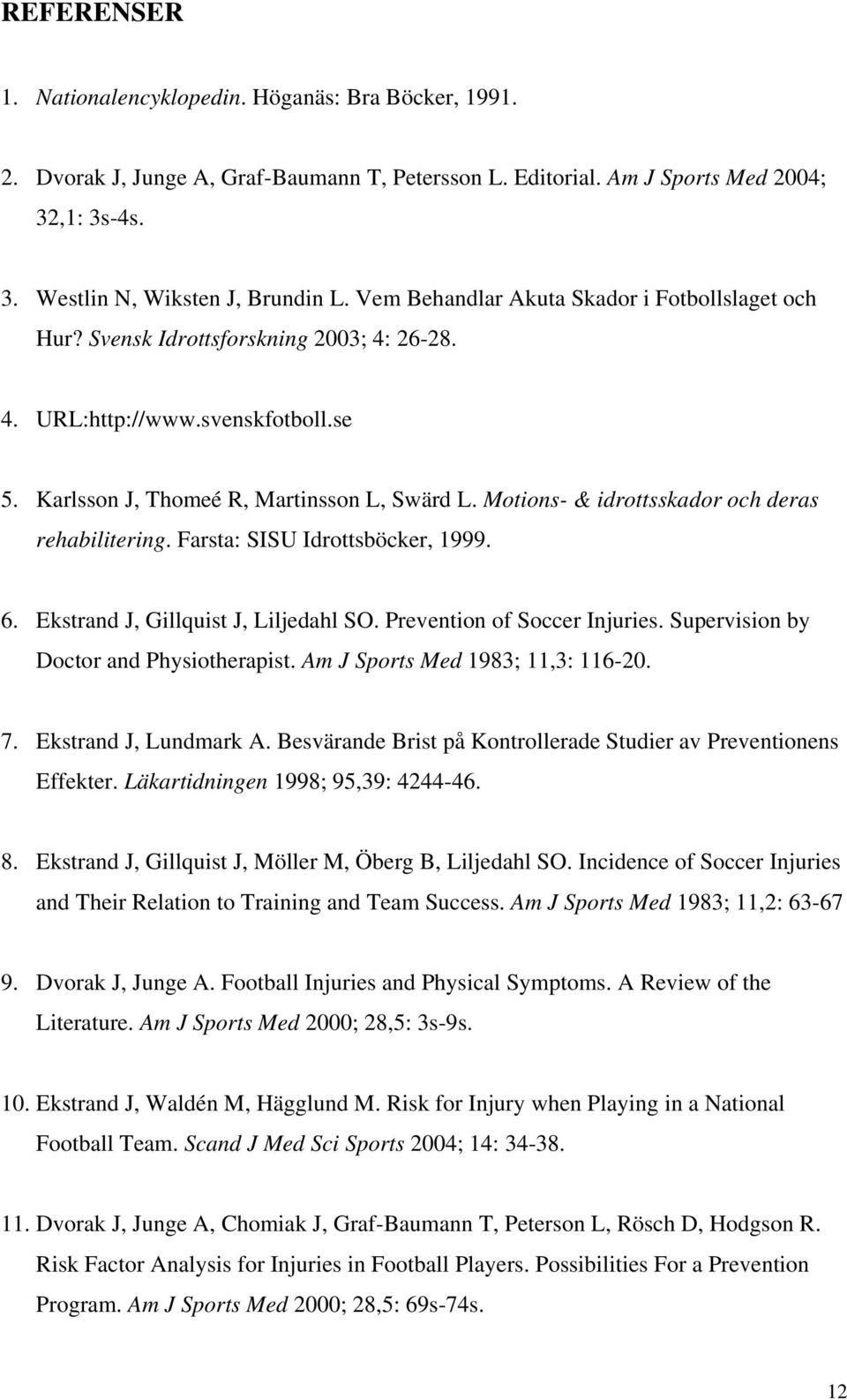 Motions- & idrottsskador och deras rehabilitering. Farsta: SISU Idrottsböcker, 1999. 6. Ekstrand J, Gillquist J, Liljedahl SO. Prevention of Soccer Injuries. Supervision by Doctor and Physiotherapist.