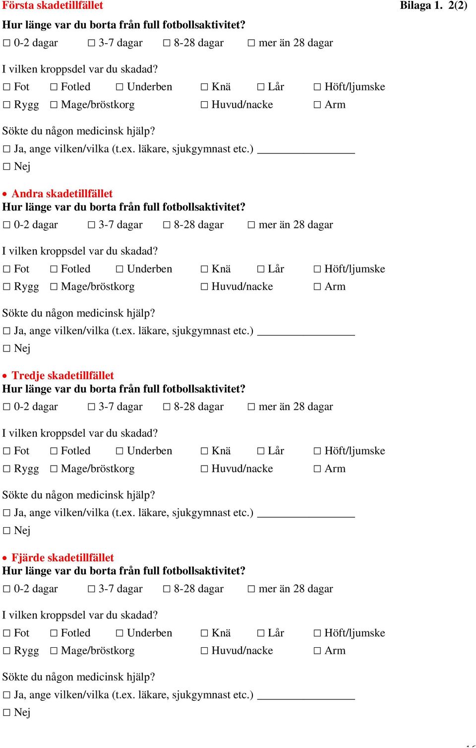 ) Nej Andra skadetillfället Hur länge var du borta från full fotbollsaktivitet? 0-2 dagar 3-7 dagar 8-28 dagar mer än 28 dagar I vilken kroppsdel var du skadad?