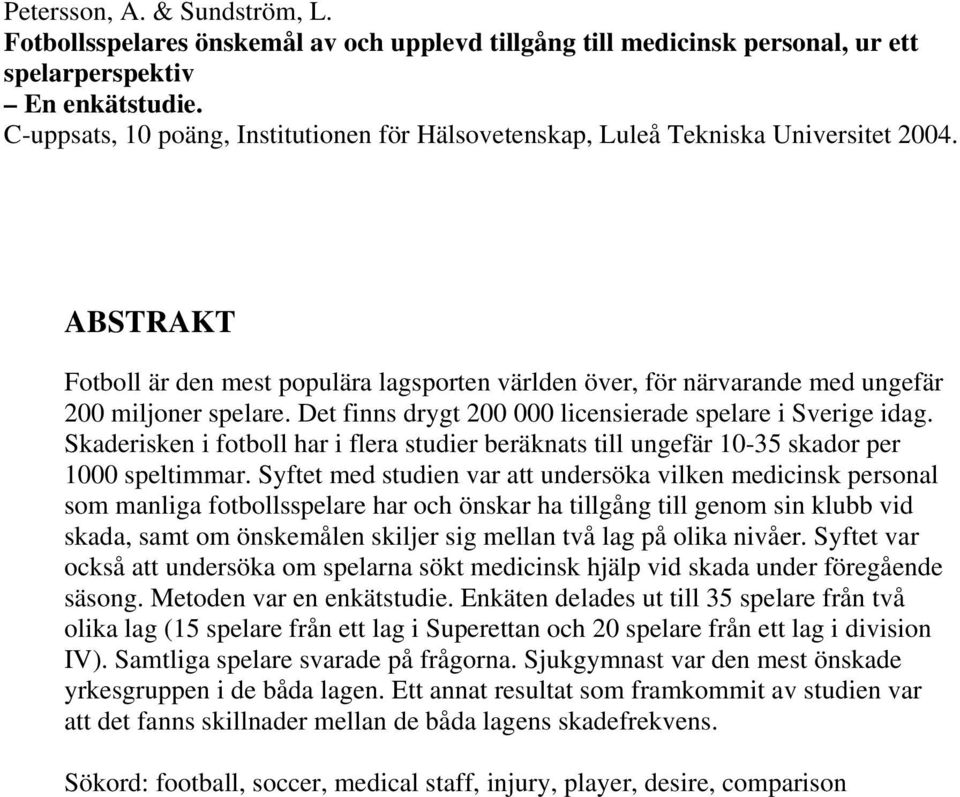 Det finns drygt 200 000 licensierade spelare i Sverige idag. Skaderisken i fotboll har i flera studier beräknats till ungefär 10-35 skador per 1000 speltimmar.