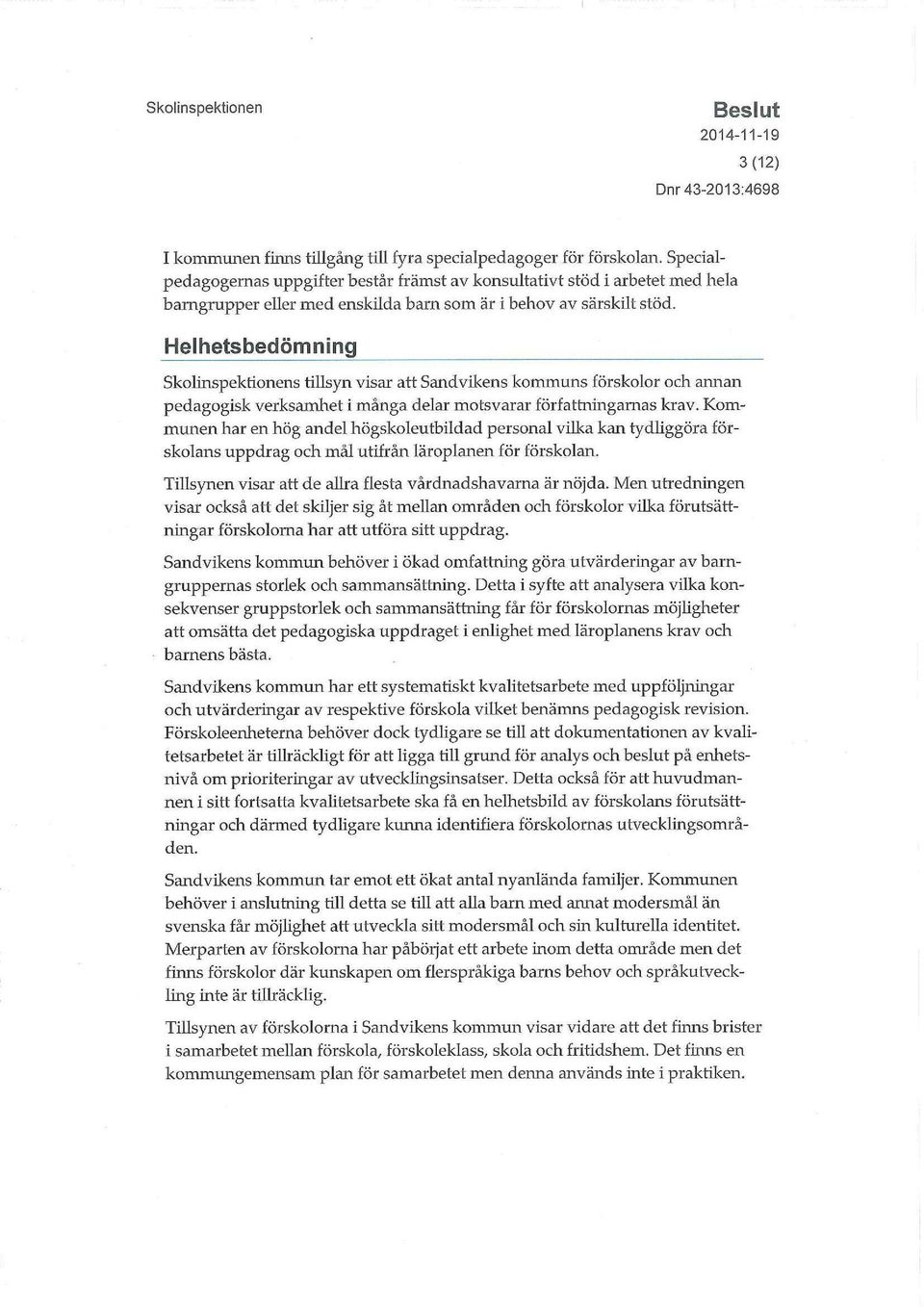 Helhetsbedömning Skolinspektionens tillsyn visar att Sandvikens kommuns förskolor och annan pedagogisk verksamhet i många delar motsvarar författningarnas krav.