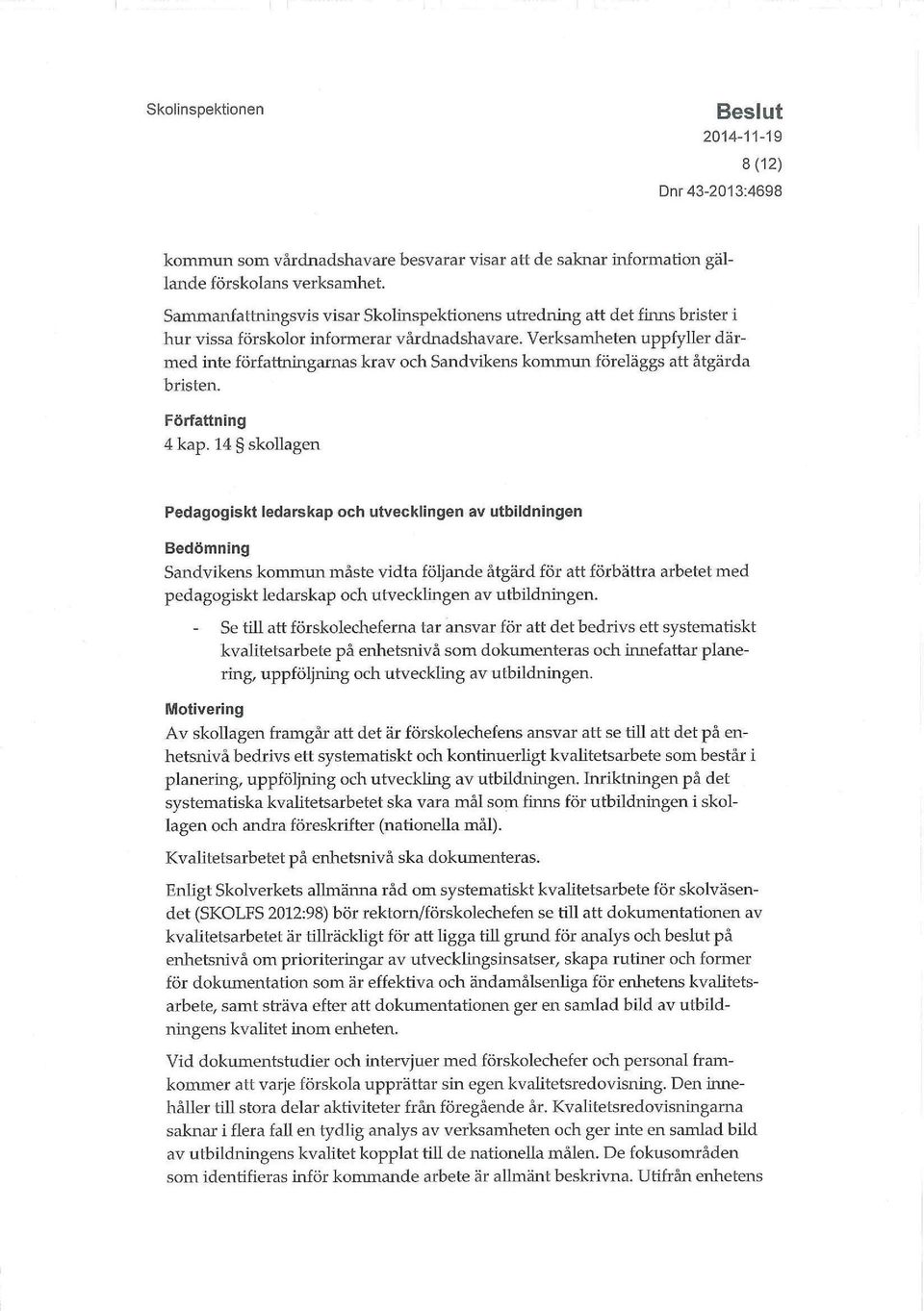 Verksamheten uppfyller därmed inte författningarnas krav och Sandvikens kommun föreläggs att åtgärda bristen. Författning 4 kap.