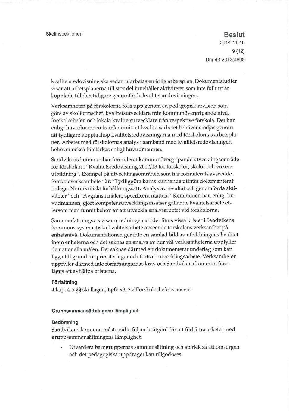 Verksamheten på förskolorna följs upp genom en pedagogisk revision som görs av skolformschef, kvalitetsutvecklare från kommunövergripande nivå, förskolechefen och lokala kvalitetsutvecklare från