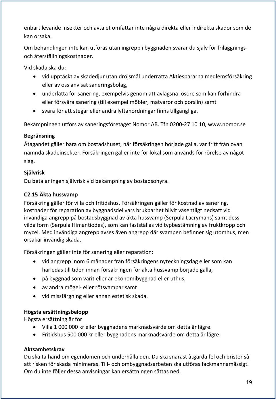 Vid skada ska du: vid upptäckt av skadedjur utan dröjsmål underrätta Aktiespararna medlemsförsäkring eller av oss anvisat saneringsbolag, underlätta för sanering, exempelvis genom att avlägsna lösöre