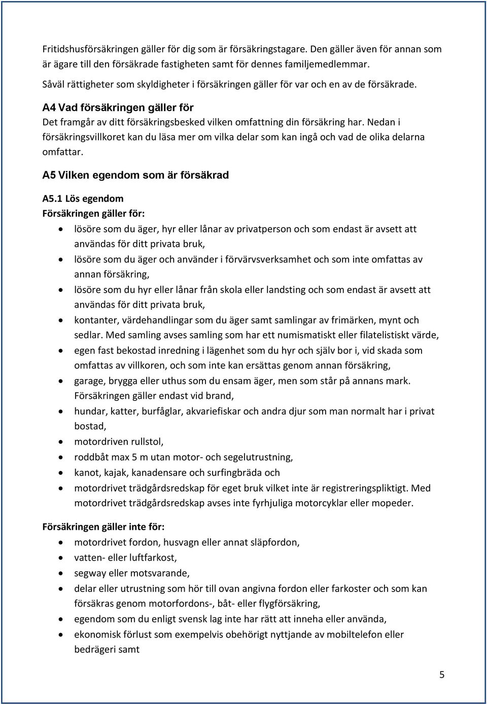 Nedan i försäkringsvillkoret kan du läsa mer om vilka delar som kan ingå och vad de olika delarna omfattar. A5 Vilken egendom som är försäkrad A5.