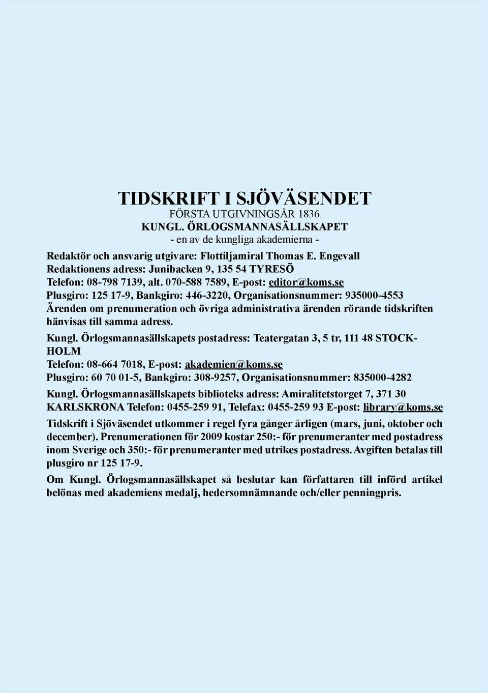 se Plusgiro: 125 17-9, Bankgiro: 446-3220, Organisationsnummer: 935000-4553 Ärenden om prenumeration och övriga administrativa ärenden rörande tidskriften hänvisas till samma adress. Kungl.