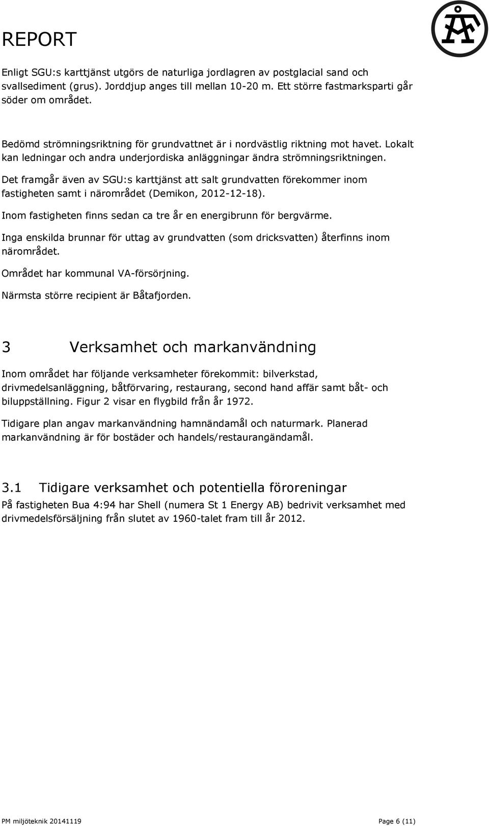 Det framgår även av SGU:s karttjänst att salt grundvatten förekommer inom fastigheten samt i närområdet (Demikon, 2012-12-18). Inom fastigheten finns sedan ca tre år en energibrunn för bergvärme.