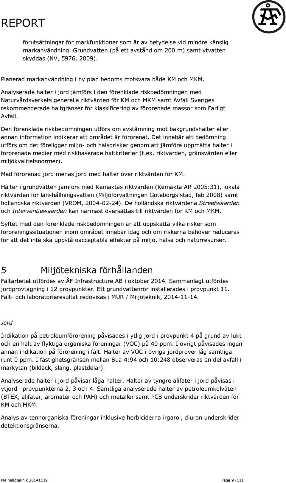 Analyserade halter i jord jämförs i den förenklade riskbedömningen med Naturvårdsverkets generella riktvärden för KM och MKM samt Avfall Sveriges rekommenderade haltgränser för klassificering av