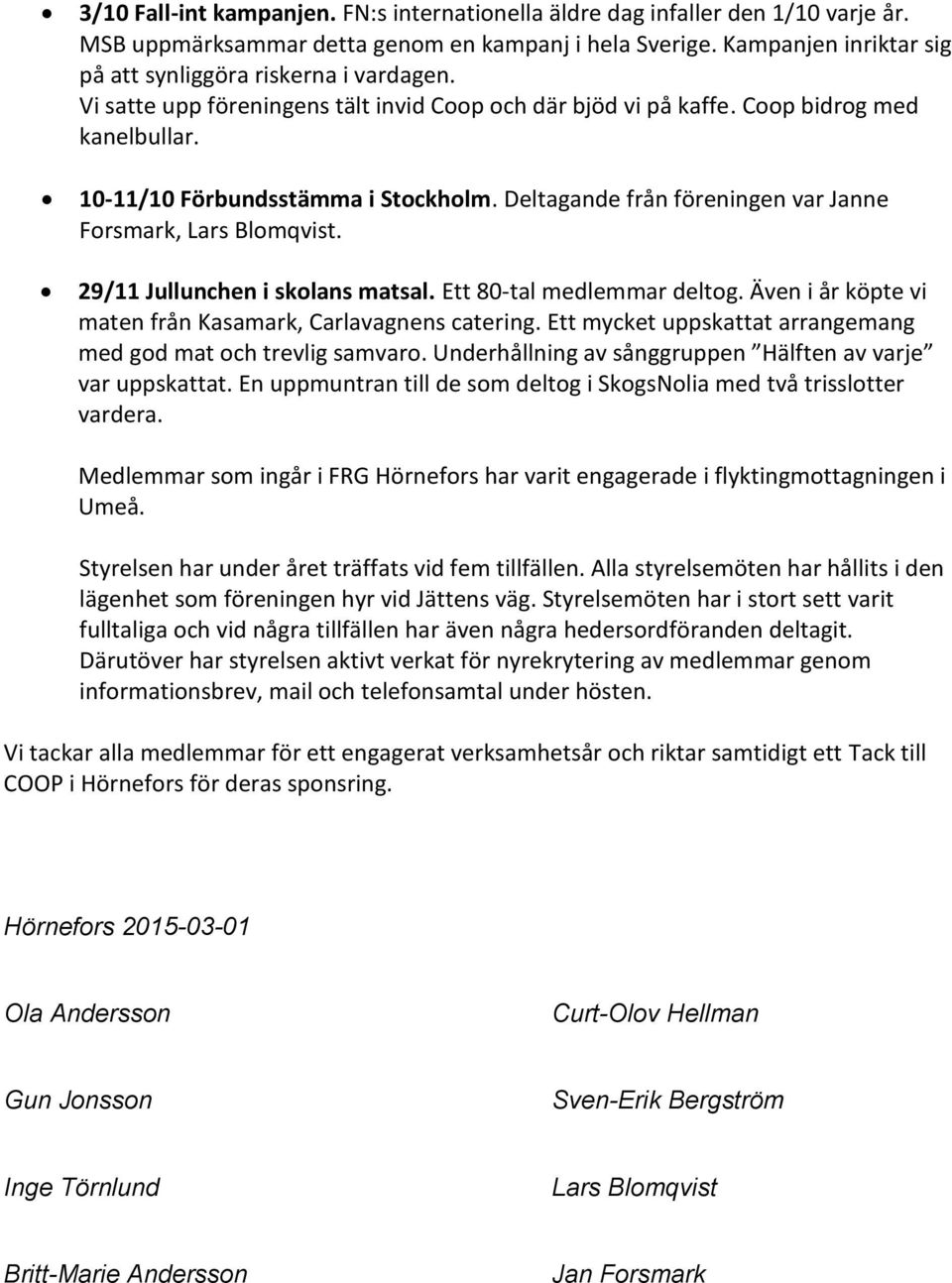 Deltagande från föreningen var Janne Forsmark, Lars Blomqvist. 29/11 Jullunchen i skolans matsal. Ett 80-tal medlemmar deltog. Även i år köpte vi maten från Kasamark, Carlavagnens catering.