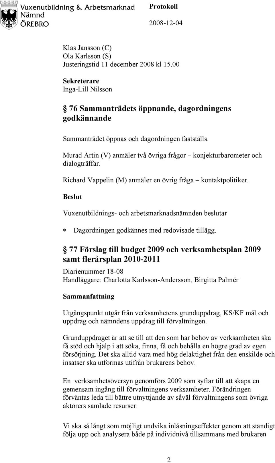 Murad Artin (V) anmäler två övriga frågor konjekturbarometer och dialogträffar. Richard Vappelin (M) anmäler en övrig fråga kontaktpolitiker. Dagordningen godkännes med redovisade tillägg.