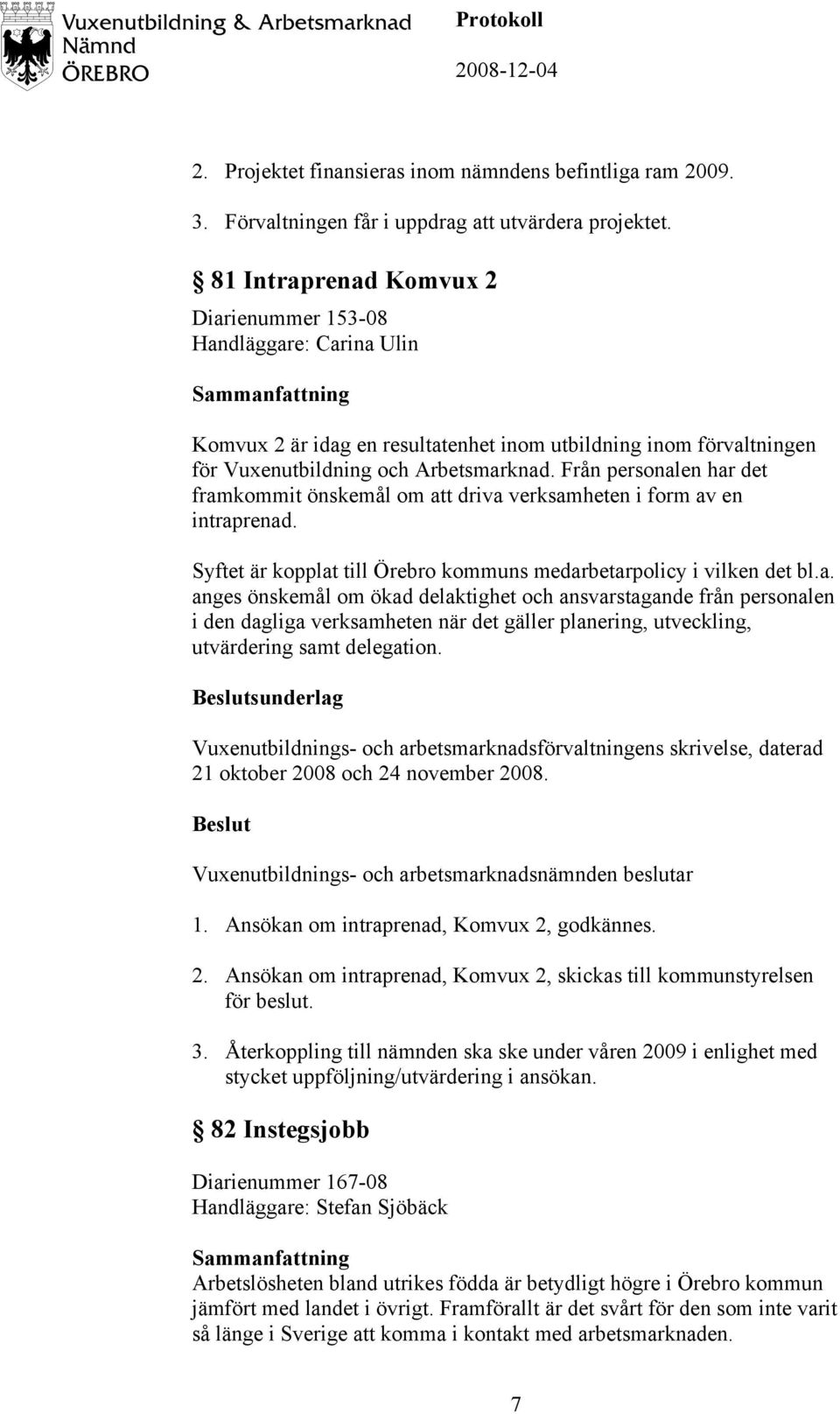 Från personalen har det framkommit önskemål om att driva verksamheten i form av en intraprenad. Syftet är kopplat till Örebro kommuns medarbetarpolicy i vilken det bl.a. anges önskemål om ökad delaktighet och ansvarstagande från personalen i den dagliga verksamheten när det gäller planering, utveckling, utvärdering samt delegation.