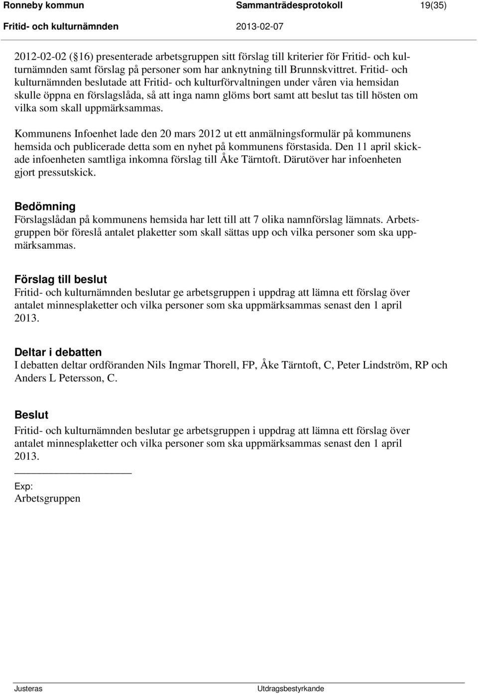 Fritid- och kulturnämnden beslutade att Fritid- och kulturförvaltningen under våren via hemsidan skulle öppna en förslagslåda, så att inga namn glöms bort samt att beslut tas till hösten om vilka som